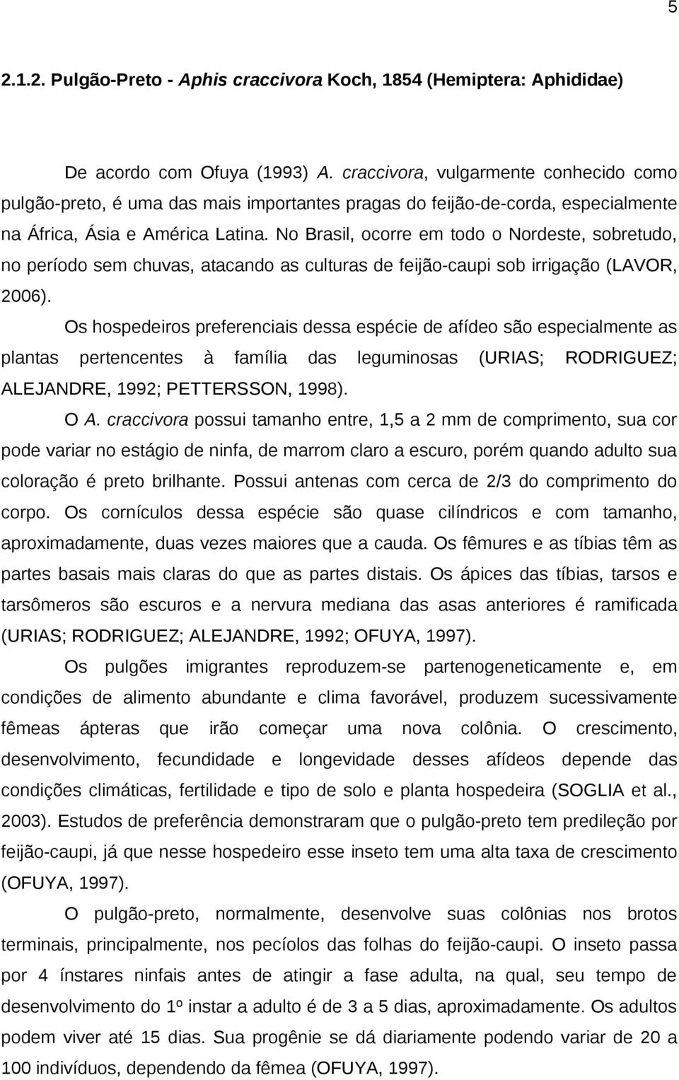 No Brasil, ocorre em todo o Nordeste, sobretudo, no período sem chuvas, atacando as culturas de feijão-caupi sob irrigação (LAVOR, 2006).