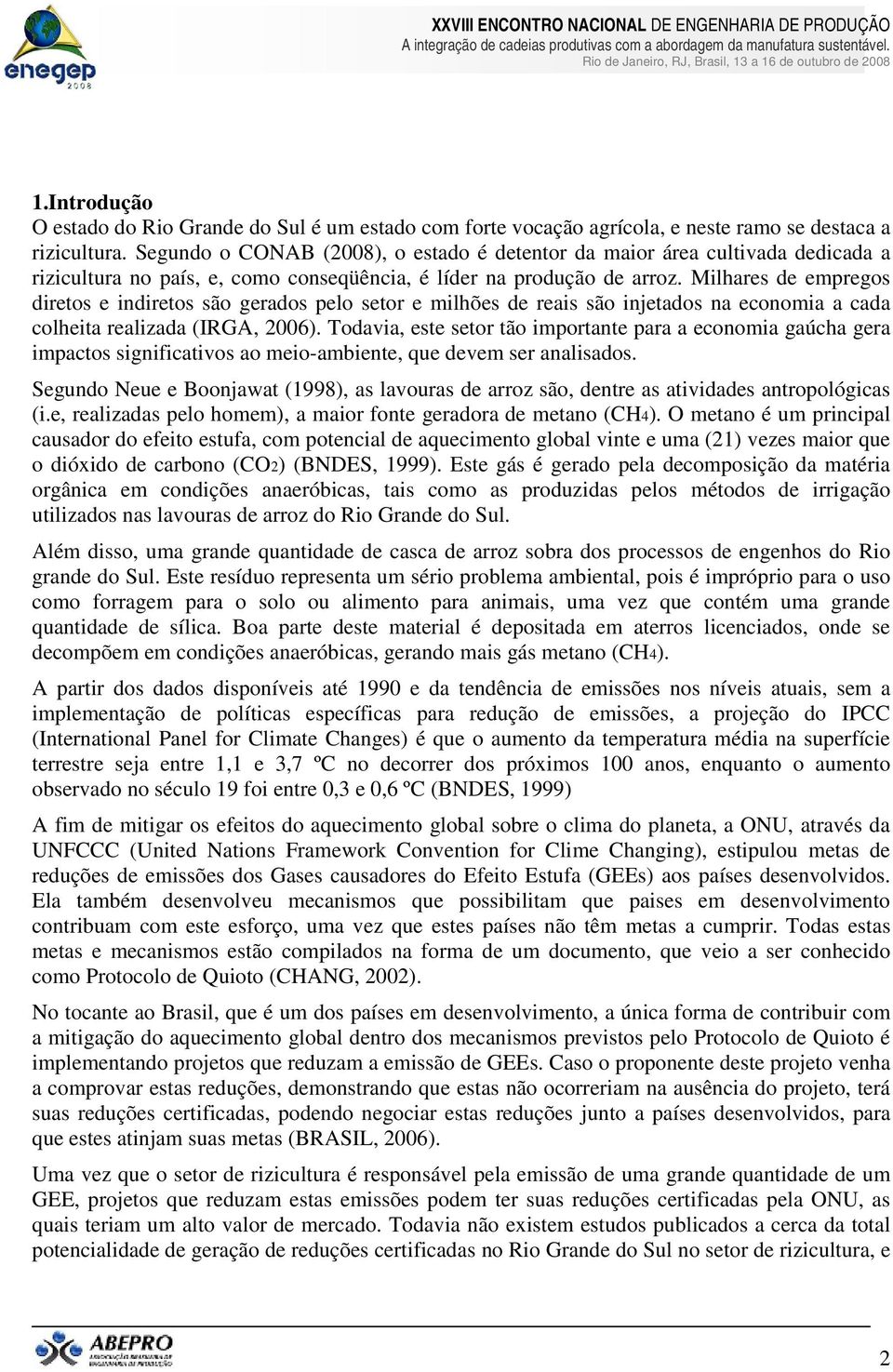 Milhares de empregos diretos e indiretos são gerados pelo setor e milhões de reais são injetados na economia a cada colheita realizada (IRGA, 2006).