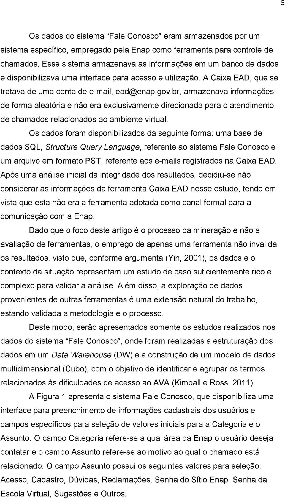 br, armazenava informações de forma aleatória e não era exclusivamente direcionada para o atendimento de chamados relacionados ao ambiente virtual.