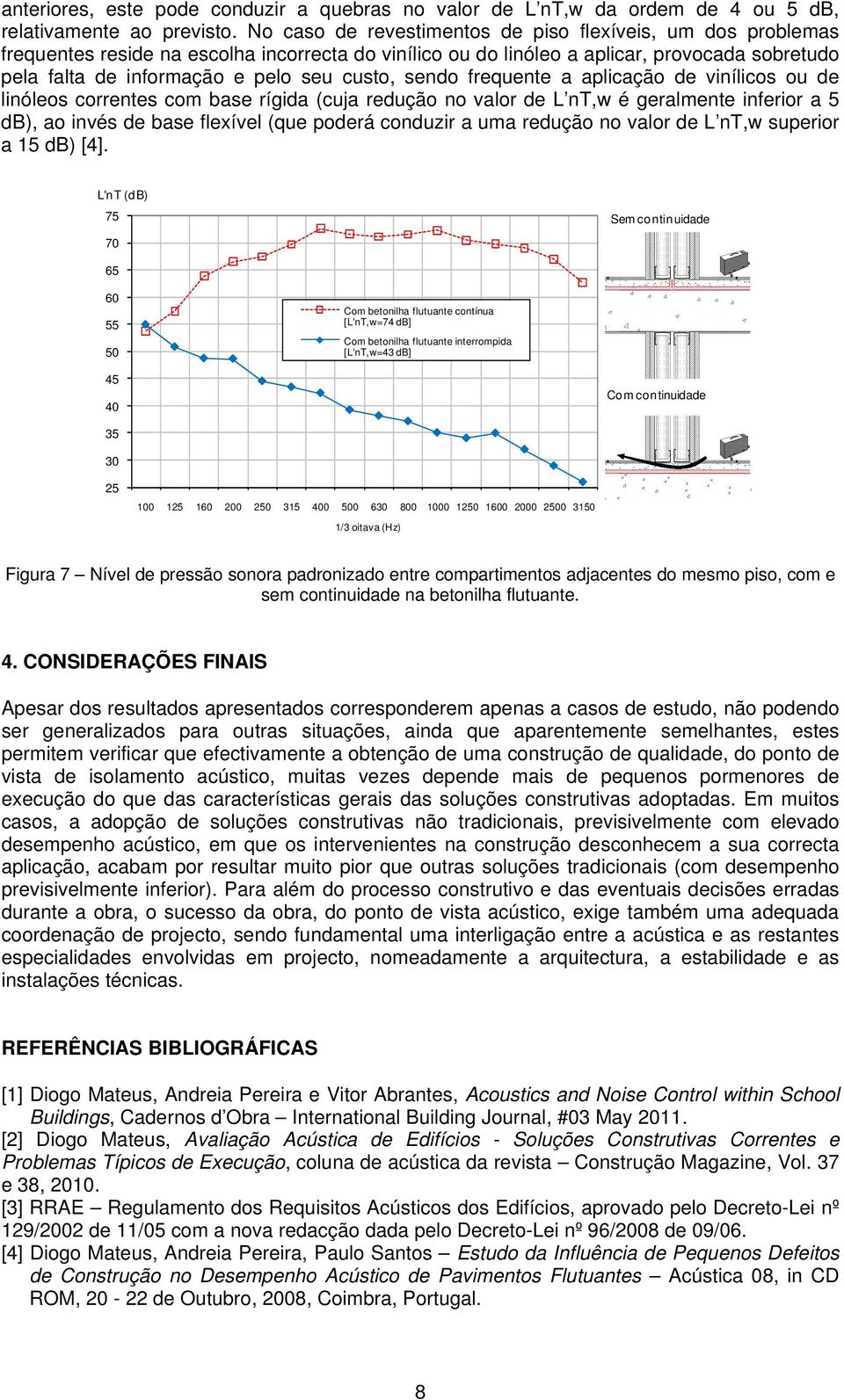 custo, sendo frequente a aplicação de vinílicos ou de linóleos correntes com base rígida (cuja redução no valor de L nt,w é geralmente inferior a 5 db), ao invés de base flexível (que poderá conduzir