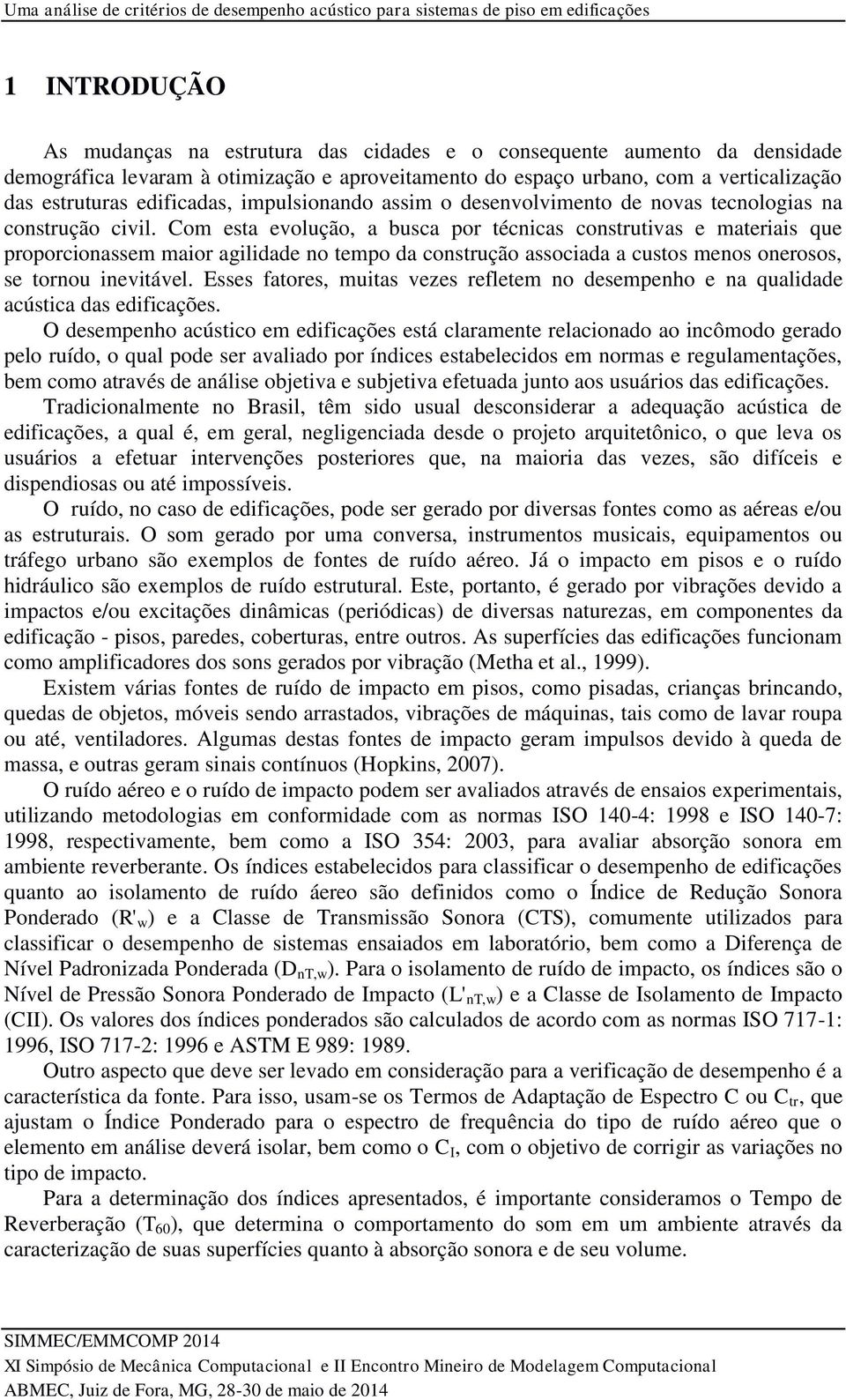 Com esta evolução, a busca por técnicas construtivas e materiais que proporcionassem maior agilidade no tempo da construção associada a custos menos onerosos, se tornou inevitável.