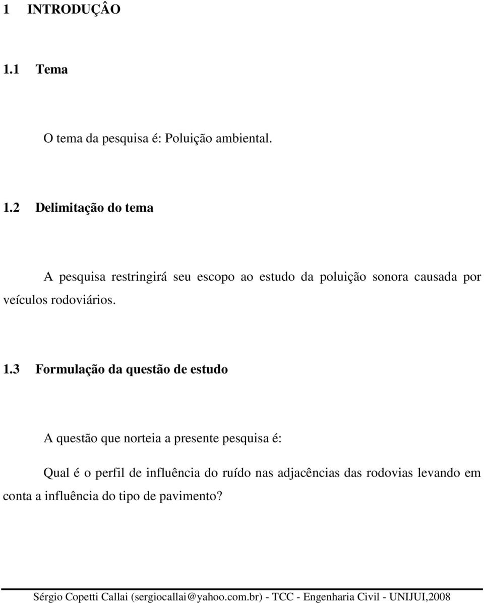 3 Formulação da questão de estudo A questão que norteia a presente pesquisa é: Qual é o perfil de influência do ruído