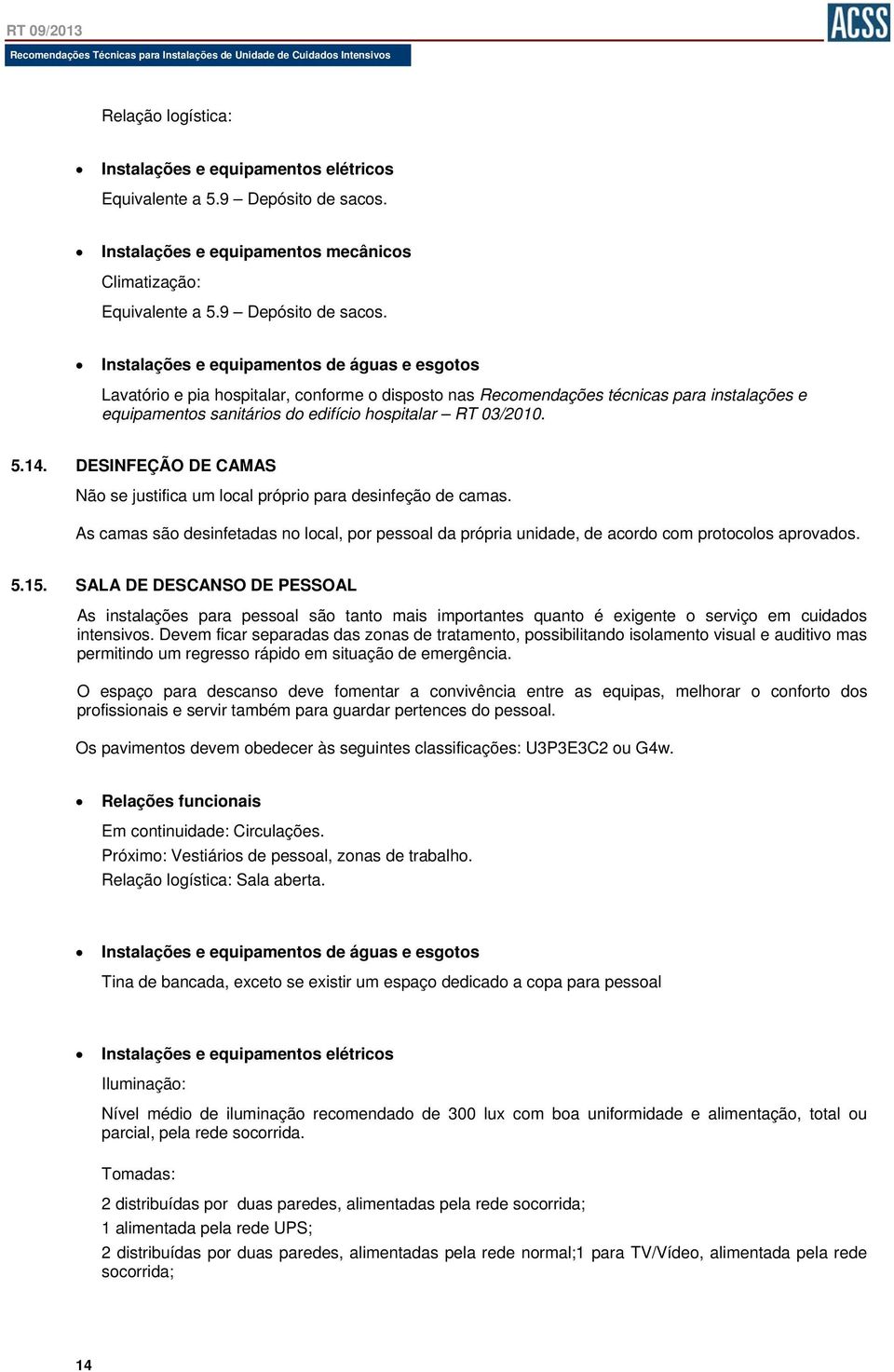 SALA DE DESCANSO DE PESSOAL As instalações para pessoal são tanto mais importantes quanto é exigente o serviço em cuidados intensivos.