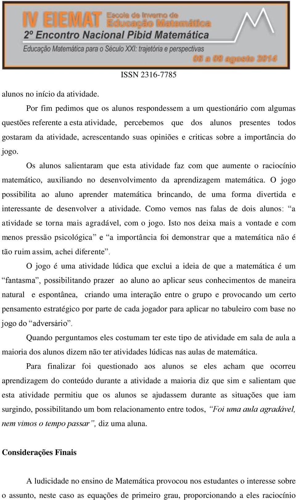 opiniões e criticas sobre a importância do jogo. Os alunos salientaram que esta atividade faz com que aumente o raciocínio matemático, auxiliando no desenvolvimento da aprendizagem matemática.