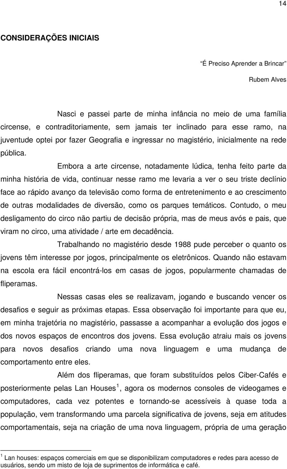 Embora a arte circense, notadamente lúdica, tenha feito parte da minha história de vida, continuar nesse ramo me levaria a ver o seu triste declínio face ao rápido avanço da televisão como forma de