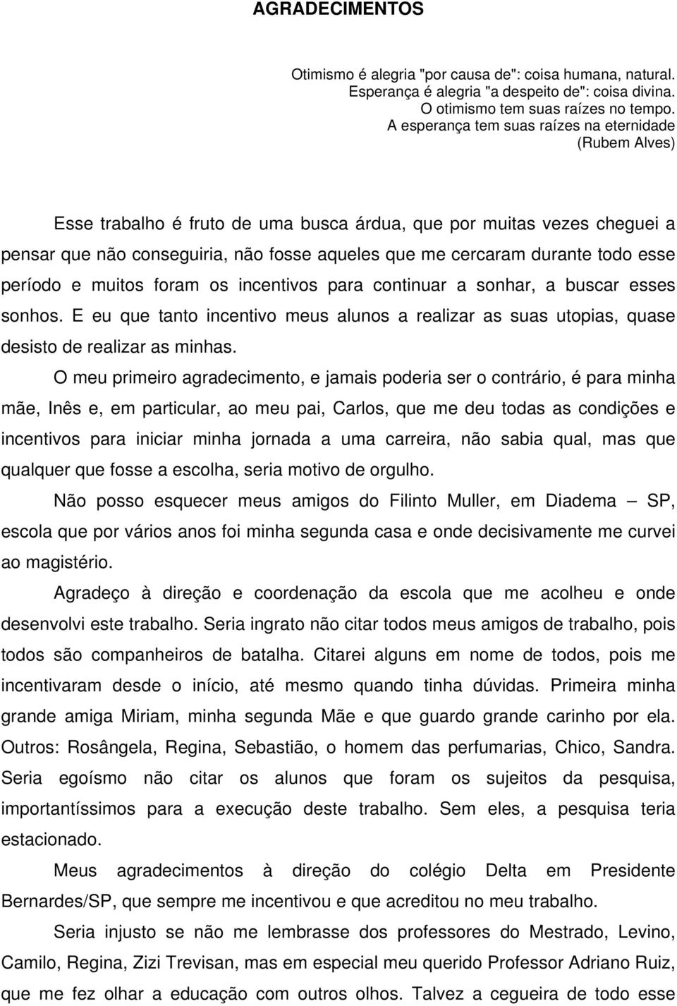 todo esse período e muitos foram os incentivos para continuar a sonhar, a buscar esses sonhos. E eu que tanto incentivo meus alunos a realizar as suas utopias, quase desisto de realizar as minhas.