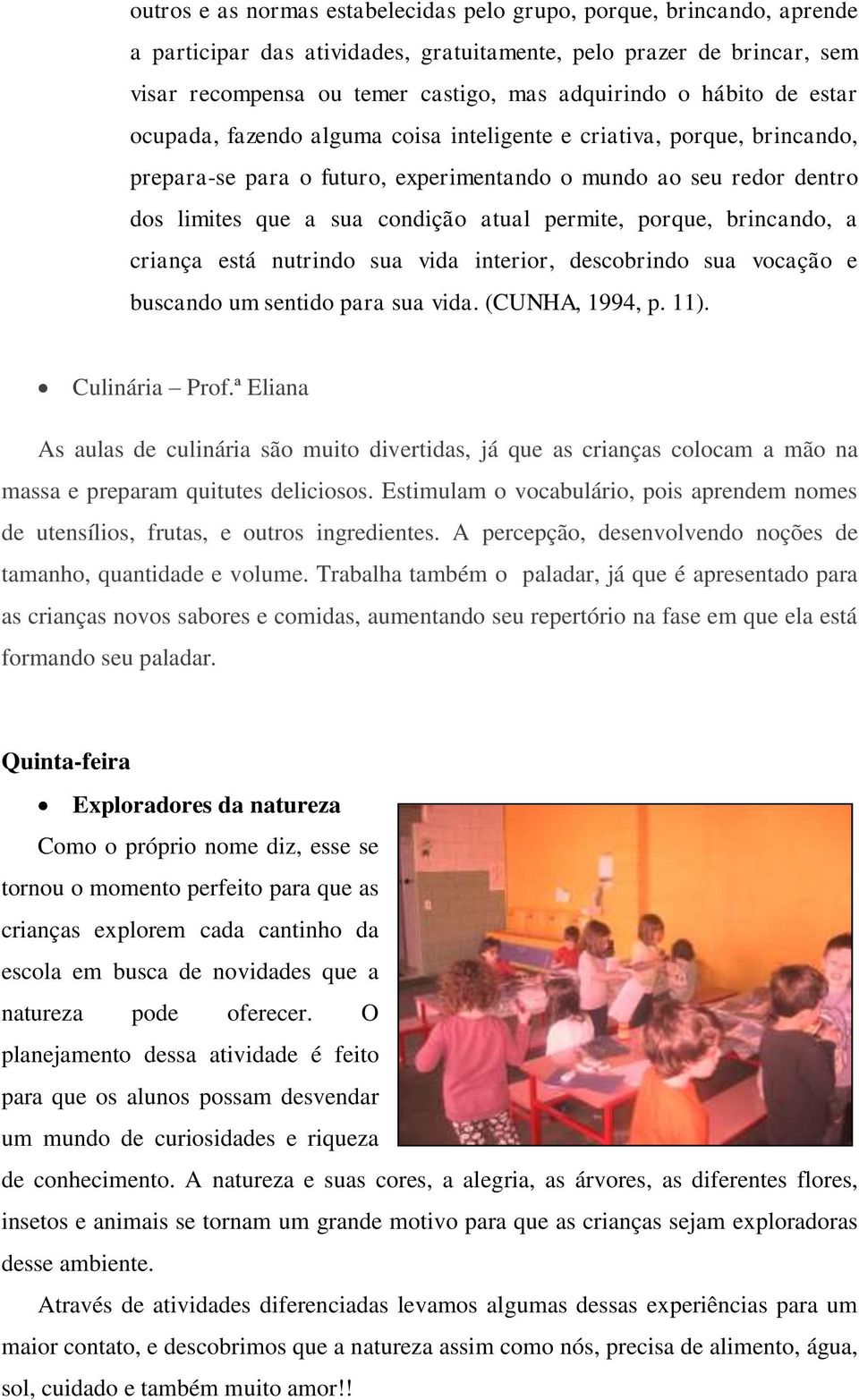 permite, porque, brincando, a criança está nutrindo sua vida interior, descobrindo sua vocação e buscando um sentido para sua vida. (CUNHA, 1994, p. 11). Culinária Prof.