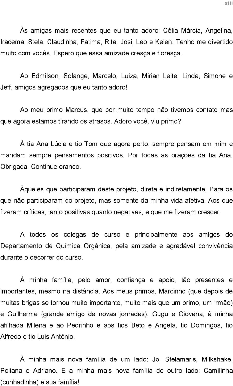 Ao meu primo Marcus, que por muito tempo não tivemos contato mas que agora estamos tirando os atrasos. Adoro você, viu primo?