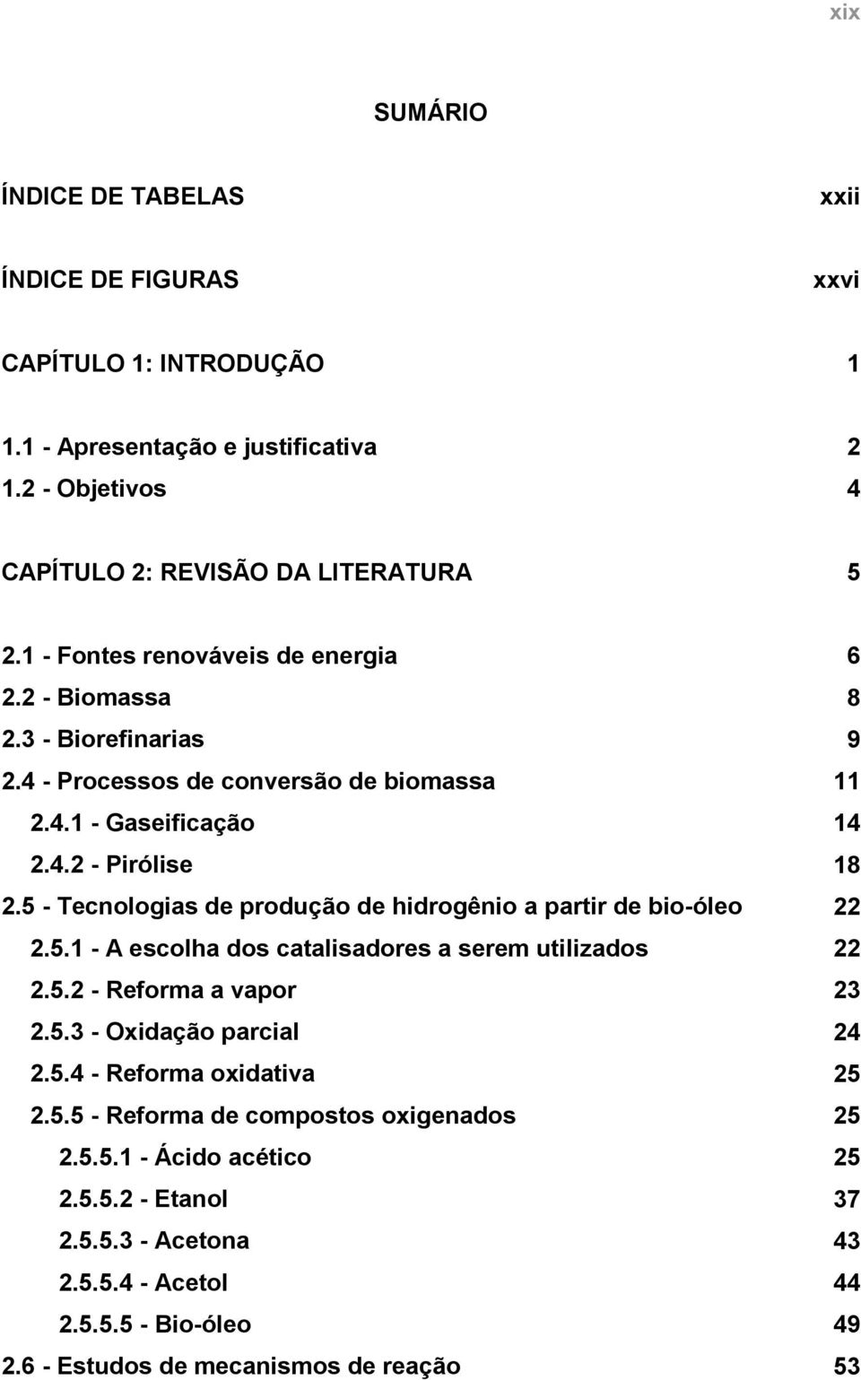 5 - Tecnologias de produção de hidrogênio a partir de bio-óleo 22 2.5.1 - A escolha dos catalisadores a serem utilizados 22 2.5.2 - Reforma a vapor 23 2.5.3 - Oxidação parcial 24 2.5.4 - Reforma oxidativa 25 2.