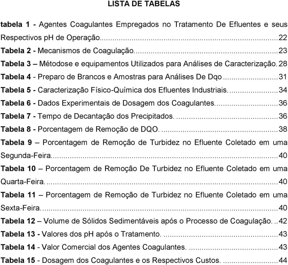 .. 31 Tabela 5 - Caracterização Físico-Química dos Efluentes Industriais.... 34 Tabela 6 - Dados Experimentais de Dosagem dos Coagulantes.... 36 Tabela 7 - Tempo de Decantação dos Precipitados.