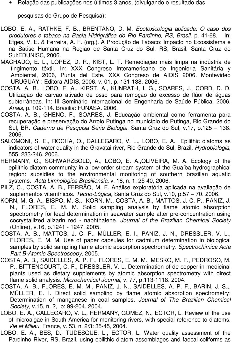 A Produção de Tabaco: Impacto no Ecossistema e na Saúse Humana na Região de Santa Cruz do Sul, RS, Brasil. Santa Cruz do Sul:EDUNISC, 2006. MACHADO, E. L., LOPEZ, D. R., KIST, L. T. Remediação mais limpa na indústria de tingimento têxtil.