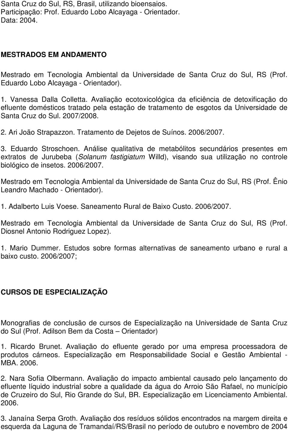 Avaliação ecotoxicológica da eficiência de detoxificação do efluente domésticos tratado pela estação de tratamento de esgotos da Universidade de Santa Cruz do Sul. 2007/2008. 2. Ari João Strapazzon.