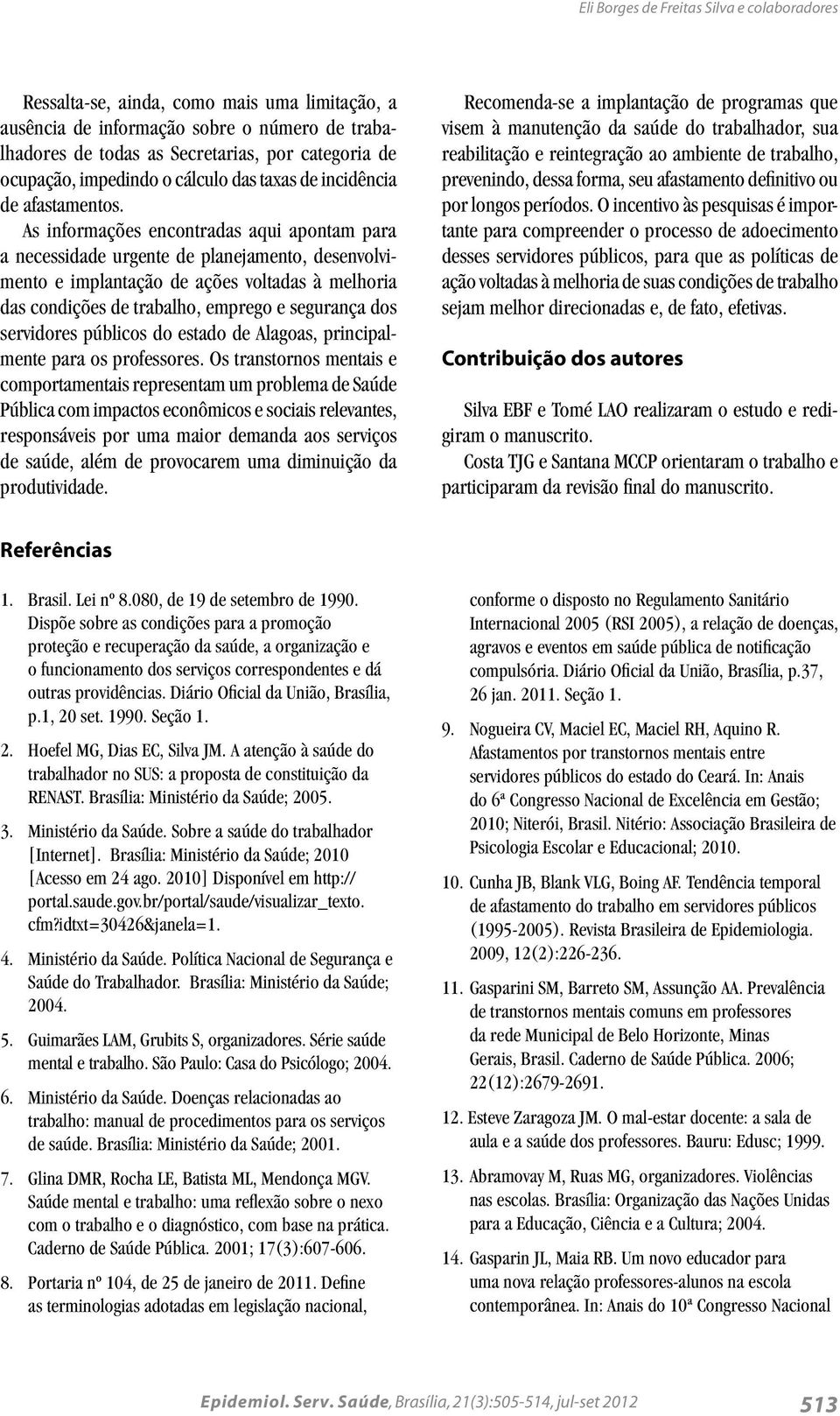 As informações encontradas aqui apontam para a necessidade urgente de planejamento, desenvolvimento e implantação de ações voltadas à melhoria das condições de trabalho, emprego e segurança dos