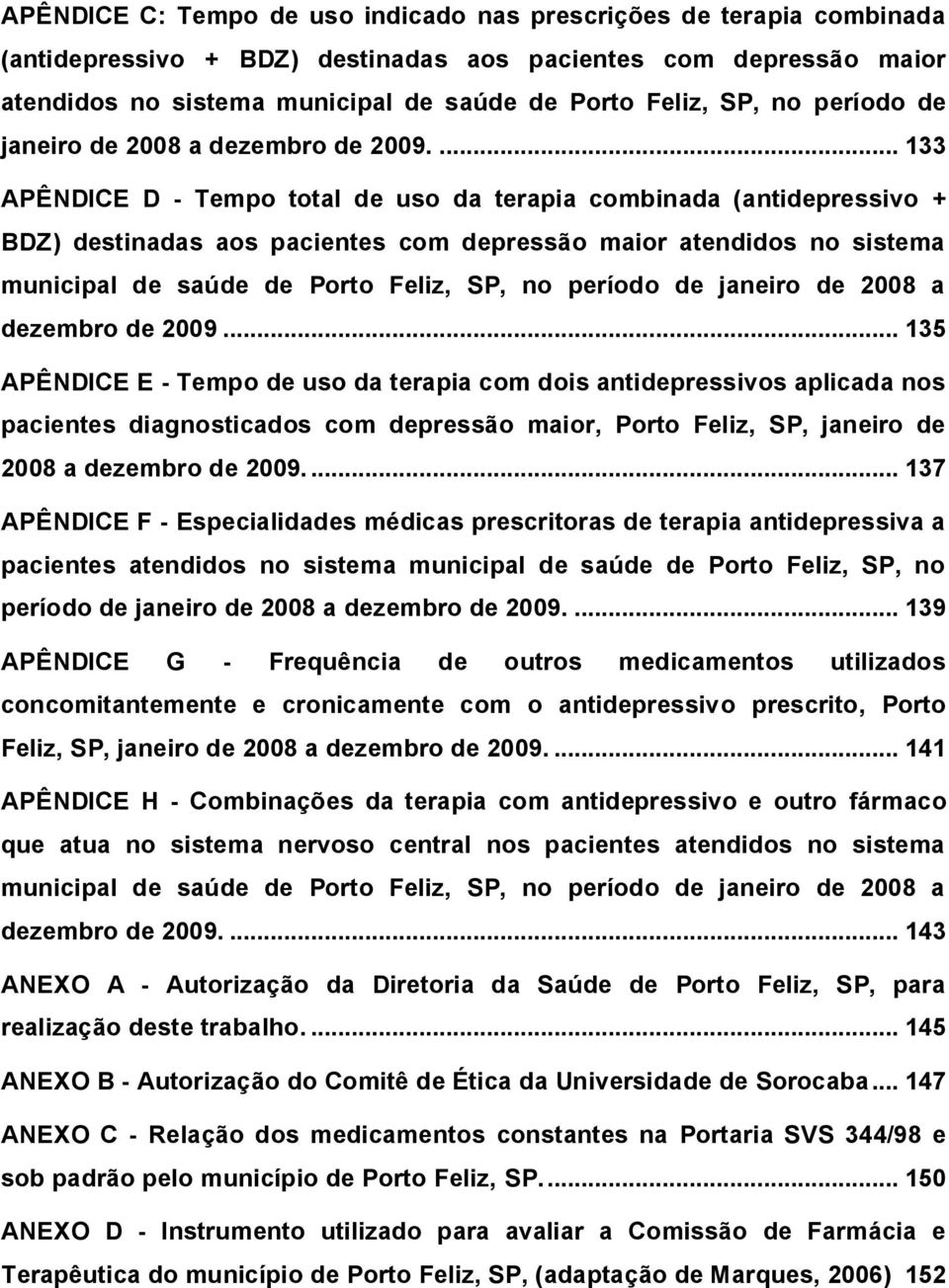 ... 133 APÊNDICE D - Tempo total de uso da terapia combinada (antidepressivo + BDZ) destinadas aos pacientes com depressão maior atendidos no sistema municipal de saúde de Porto Feliz, SP, .