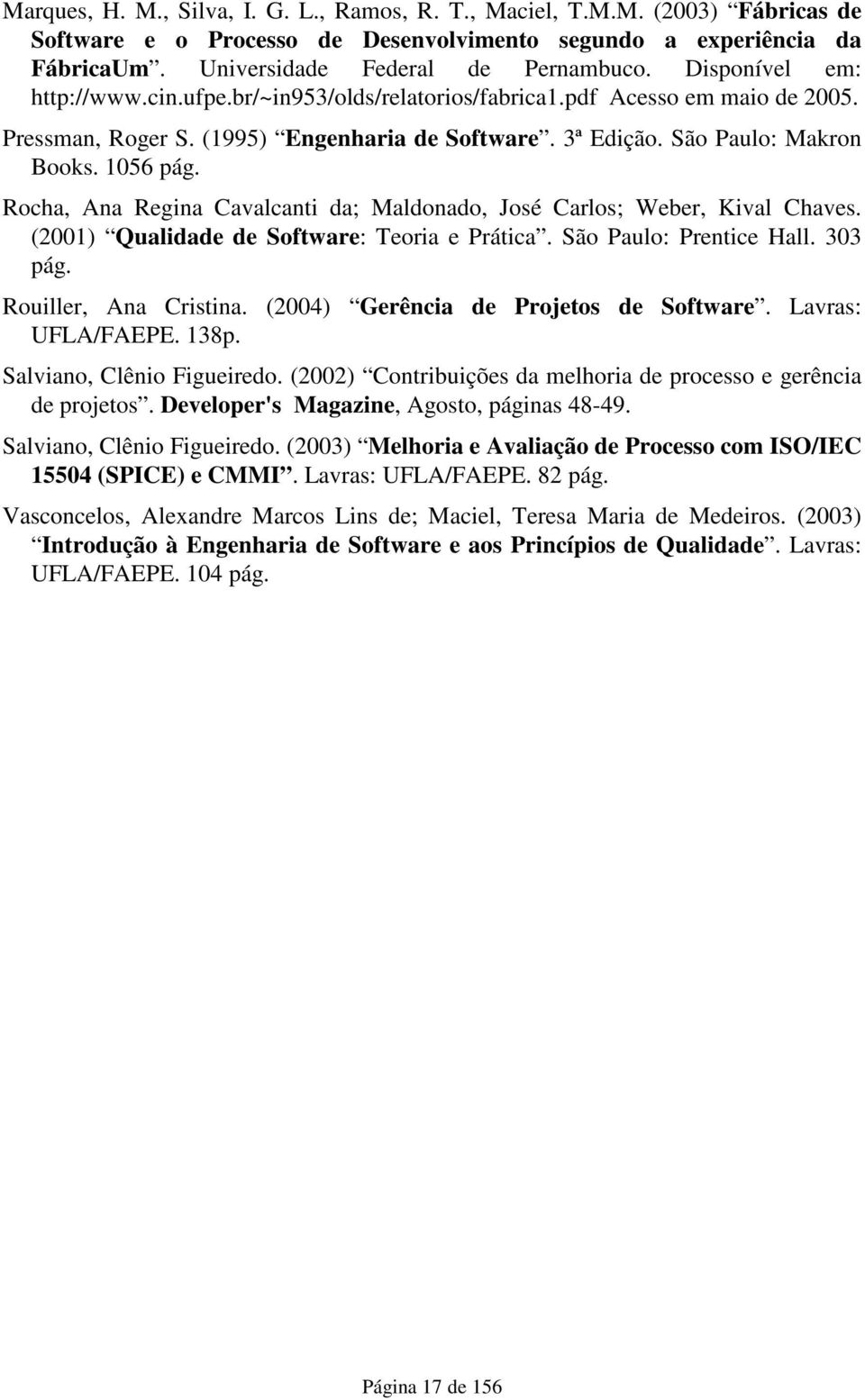 Rocha, Ana Regina Cavalcanti da; Maldonado, José Carlos; Weber, Kival Chaves. (2001) Qualidade de Software: Teoria e Prática. São Paulo: Prentice Hall. 303 pág. Rouiller, Ana Cristina.