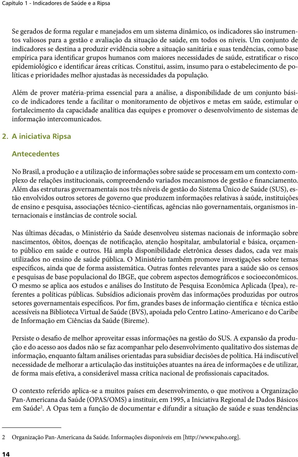 estratificar o risco epidemiológico e identificar áreas críticas. Constitui, assim, insumo para o estabelecimento de políticas e prioridades melhor ajustadas às necessidades da população.