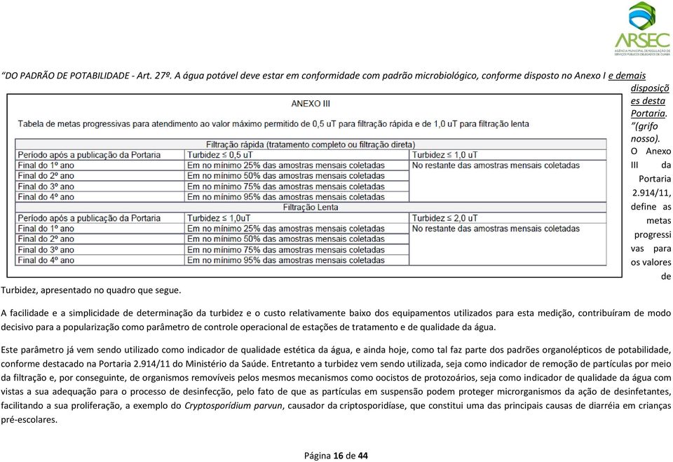 A facilidade e a simplicidade de determinação da turbidez e o custo relativamente baixo dos equipamentos utilizados para esta medição, contribuíram de modo decisivo para a popularização como