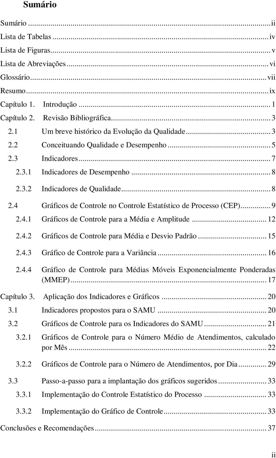 3.2 Indicadores de Qualidade... 8 2.4 Gráficos de Controle no Controle Estatístico de Processo (CEP)... 9 2.4.1 Gráficos de Controle para a Média e Amplitude... 12 2.4.2 Gráficos de Controle para Média e Desvio Padrão.