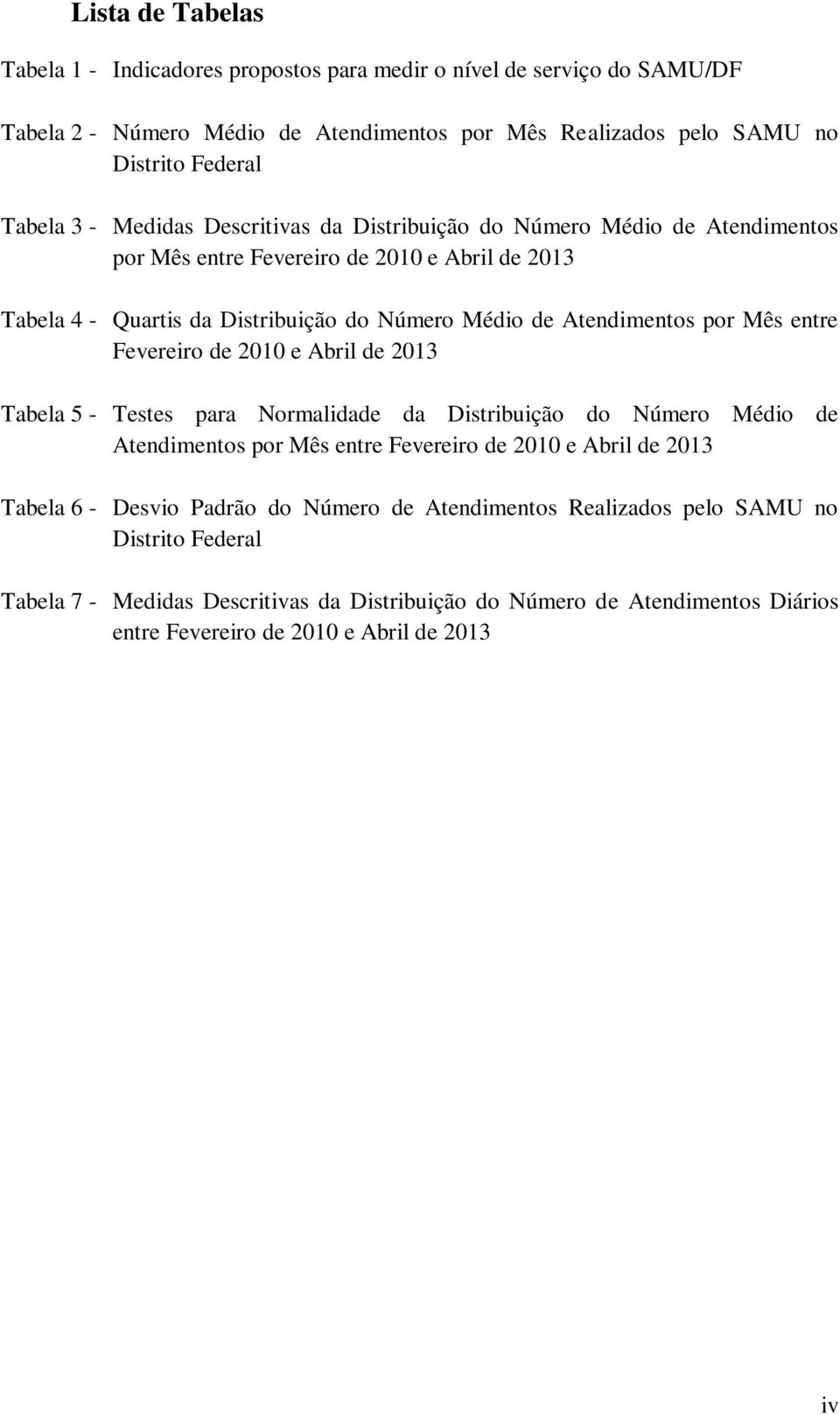 entre Fevereiro de 2010 e Abril de 2013 Tabela 5 - Testes para Normalidade da Distribuição do Número Médio de Atendimentos por Mês entre Fevereiro de 2010 e Abril de 2013 Tabela 6 - Desvio