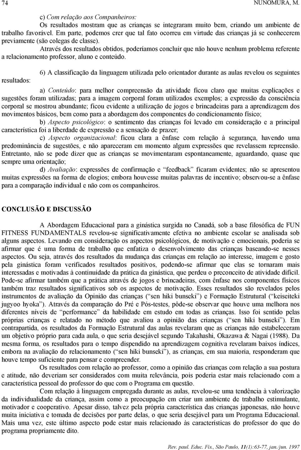 Através dos resultados obtidos, poderíamos concluir que não houve nenhum problema referente a relacionamento professor, aluno e conteúdo.