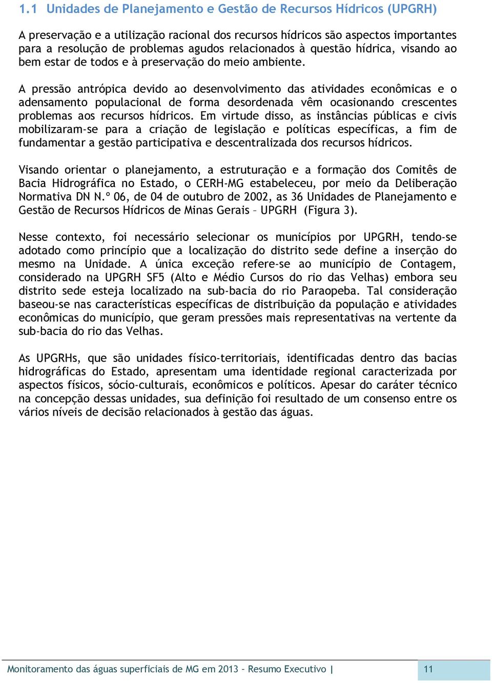 A pressão antrópica devido ao desenvolvimento das atividades econômicas e o adensamento populacional de forma desordenada vêm ocasionando crescentes problemas aos recursos hídricos.