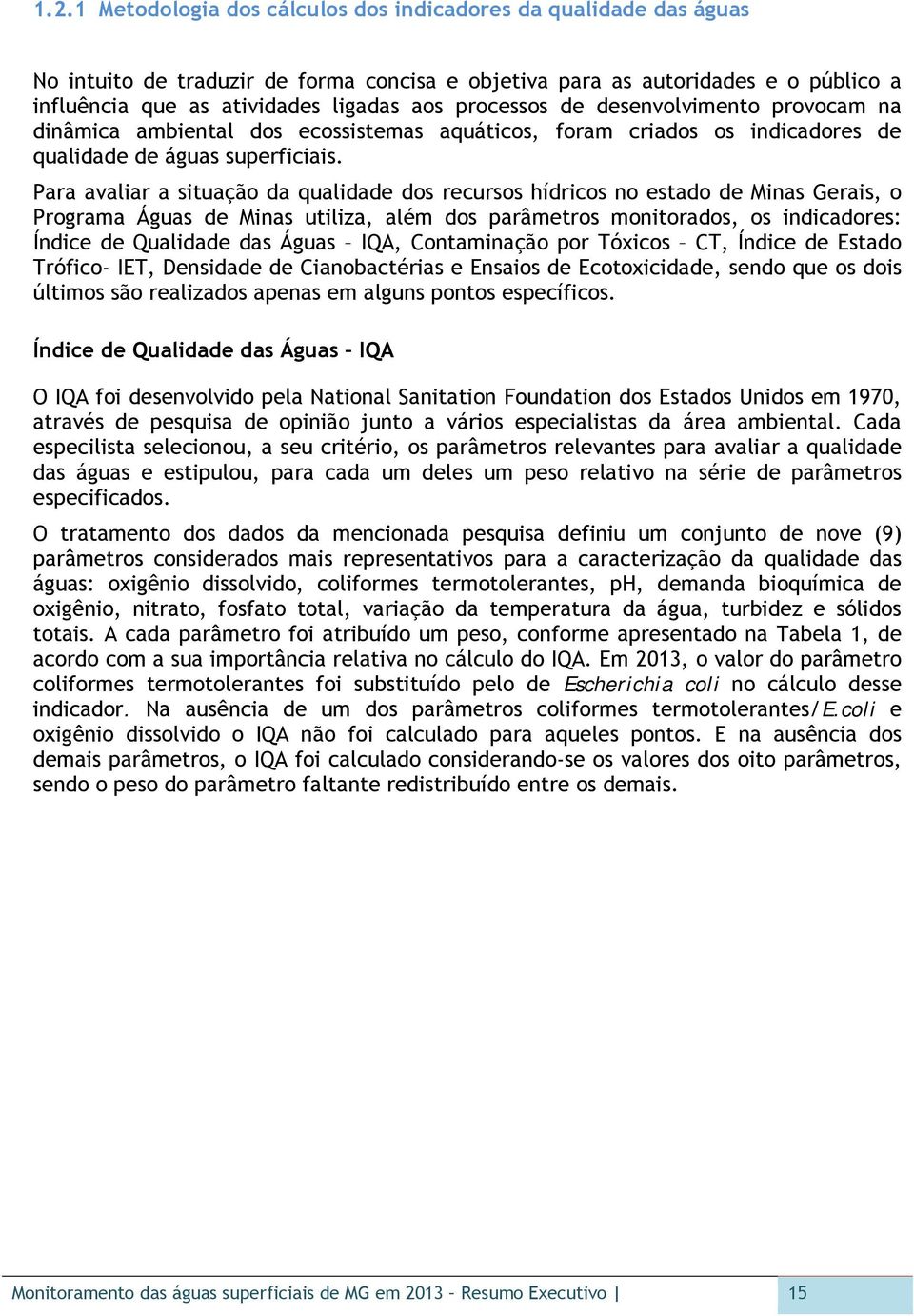 Para avaliar a situação da qualidade dos recursos hídricos no estado de Minas Gerais, o Programa Águas de Minas utiliza, além dos parâmetros monitorados, os indicadores: Índice de Qualidade das Águas