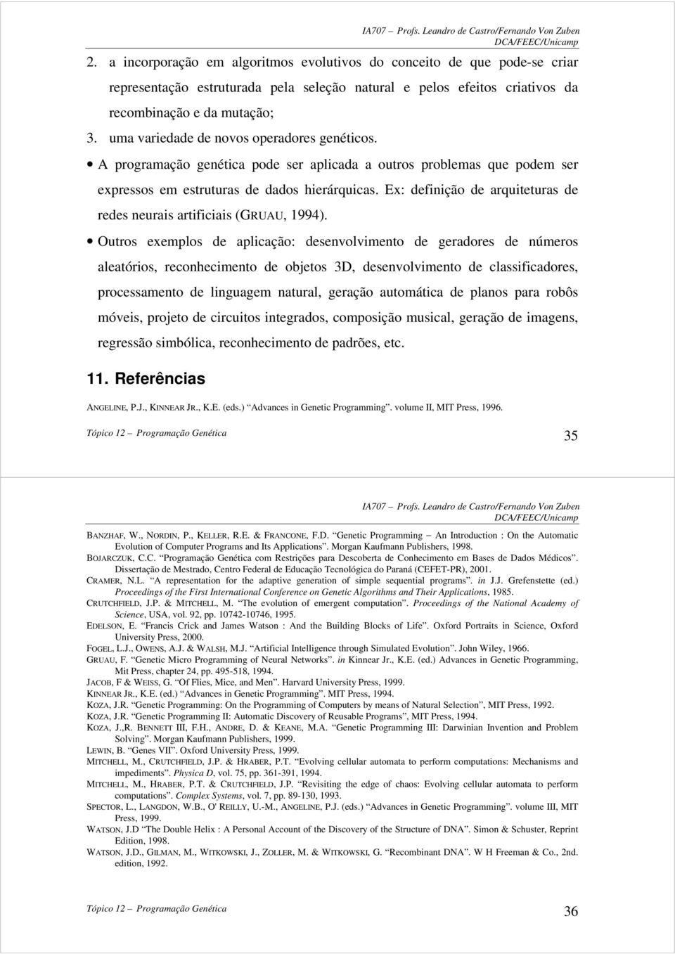 artificiais (GRUAU, 1994) Outros exemplos de aplicação: desenvolvimento de geradores de números aleatórios, reconhecimento de objetos 3D, desenvolvimento de classificadores, processamento de