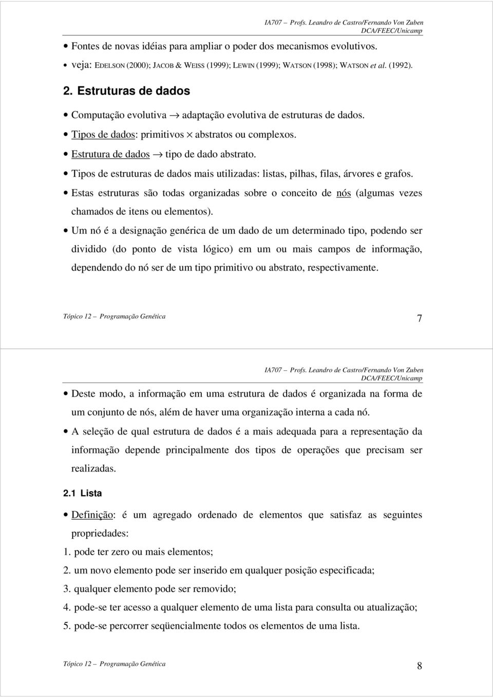 pilhas, filas, árvores e grafos Estas estruturas são todas organizadas sobre o conceito de nós (algumas vezes chamados de itens ou elementos) Um nó é a designação genérica de um dado de um