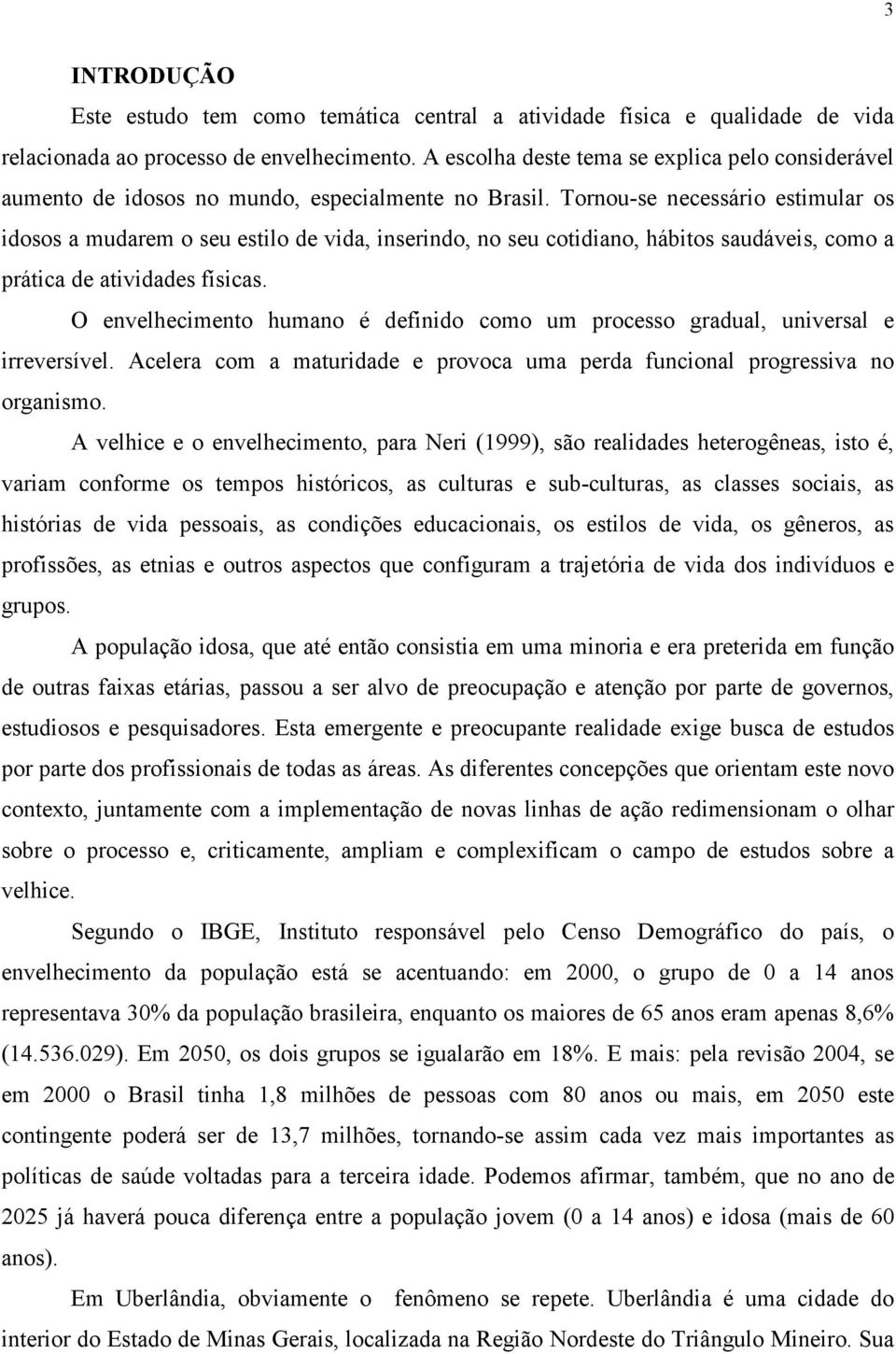 Tornou-se necessário estimular os idosos a mudarem o seu estilo de vida, inserindo, no seu cotidiano, hábitos saudáveis, como a prática de atividades físicas.