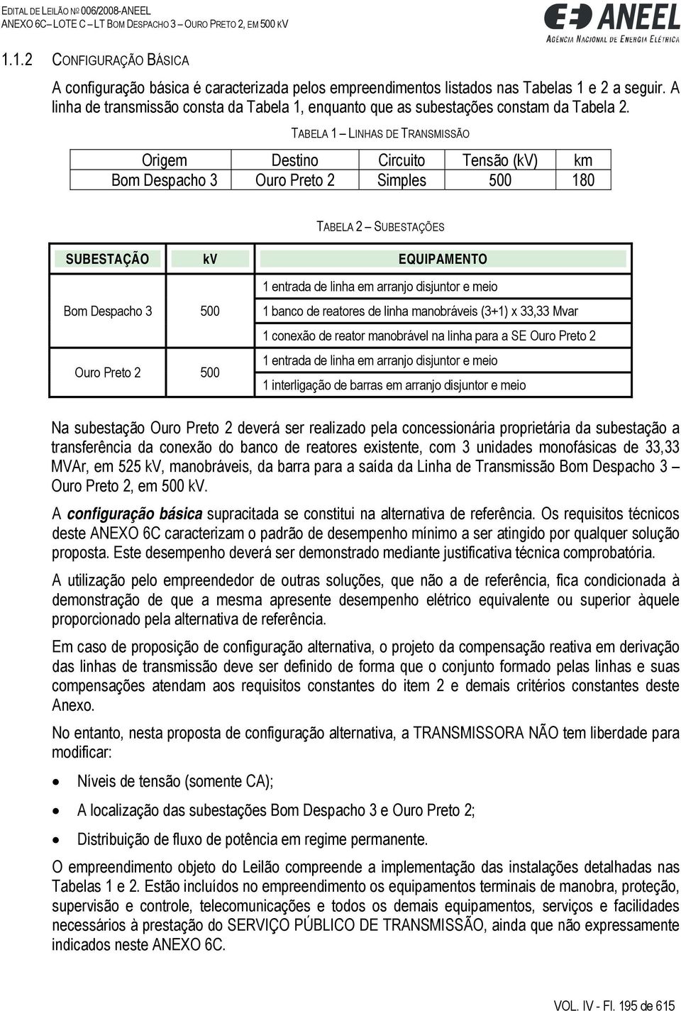 TABELA 1 LINHAS DE TRANSMISSÃO Origem Destino Circuito Tensão (kv) km Bom Despacho 3 Ouro Preto 2 Simples 500 180 TABELA 2 SUBESTAÇÕES SUBESTAÇÃO kv EQUIPAMENTO Bom Despacho 3 500 Ouro Preto 2 500 1