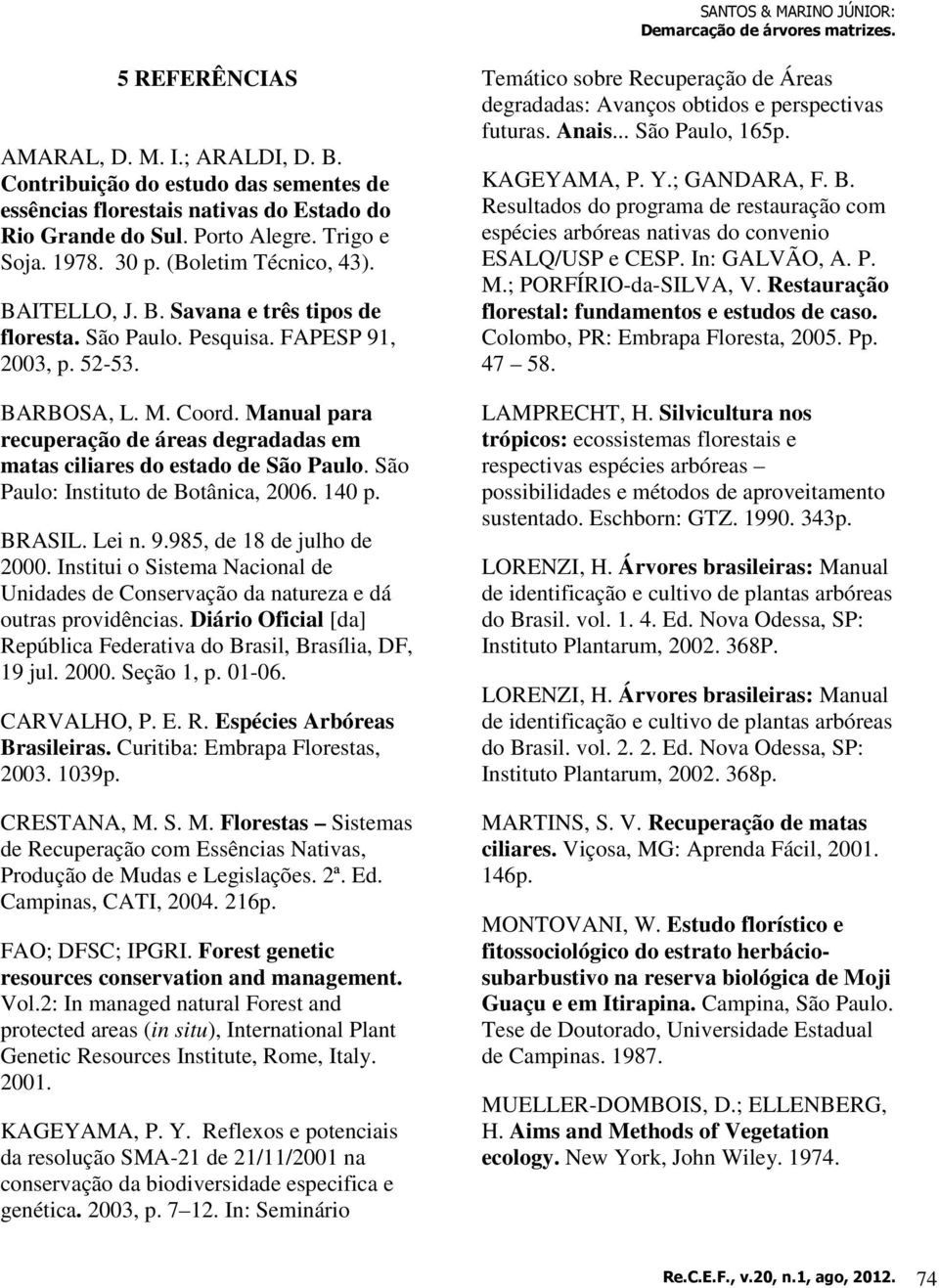 Manual para recuperação de áreas degradadas em matas ciliares do estado de São Paulo. São Paulo: Instituto de Botânica, 2006. 140 p. BRASIL. Lei n. 9.985, de 18 de julho de 2000.