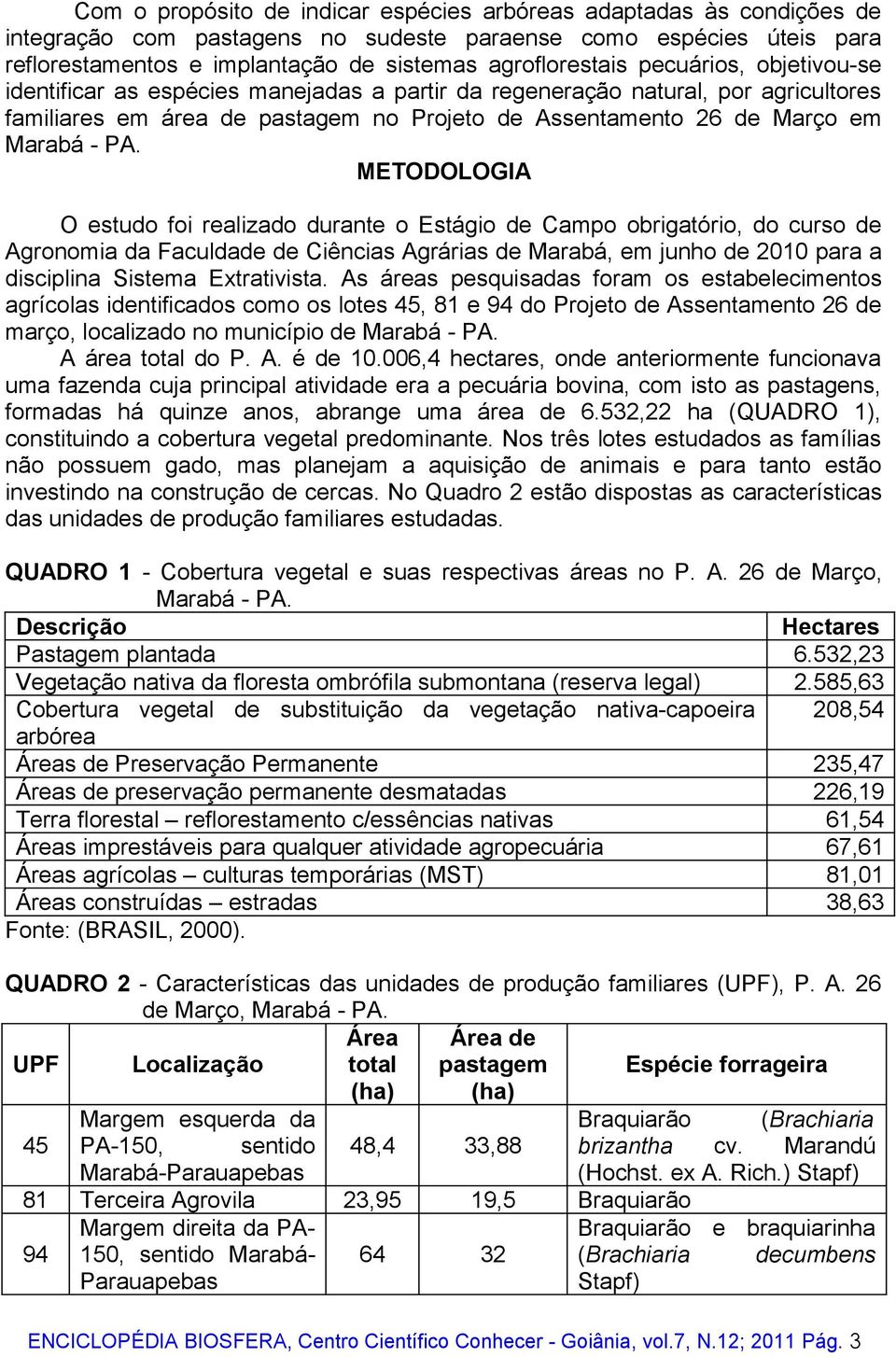 METODOLOGIA O estudo foi realizado durante o Estágio de Campo obrigatório, do curso de Agronomia da Faculdade de Ciências Agrárias de Marabá, em junho de 2010 para a disciplina Sistema Extrativista.