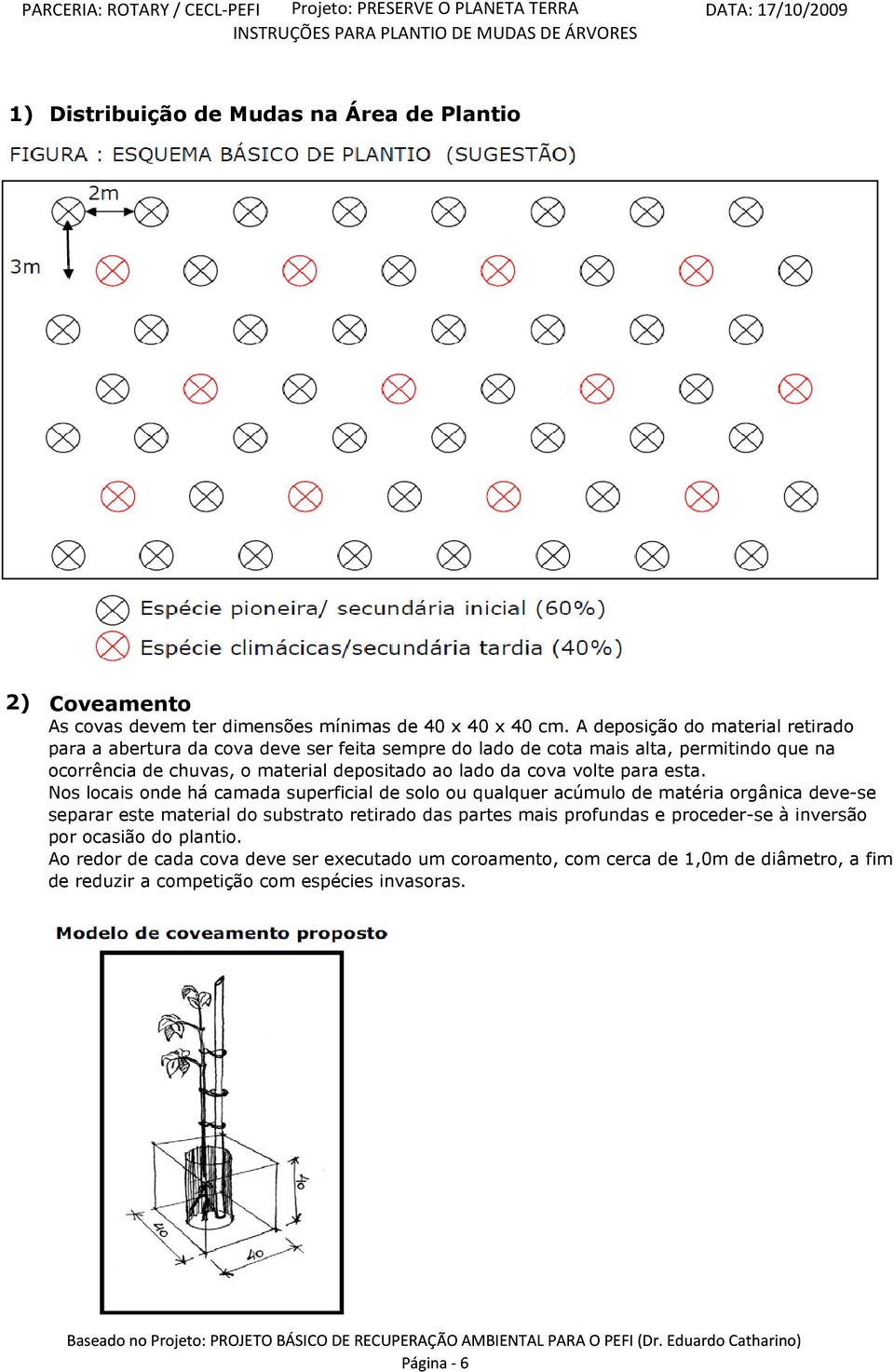 Nos locais onde há camada superficial de solo ou qualquer acúmulo de matéria orgânica deve-se separar este material do substrato retirado das partes mais profundas e proceder-se à inversão por