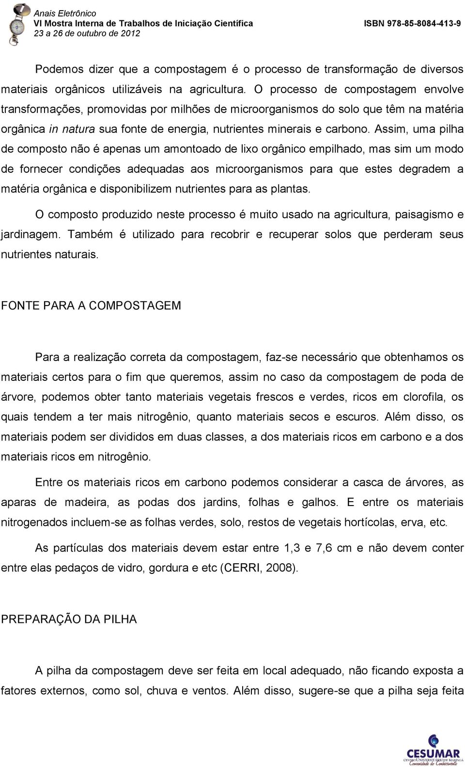 Assim, uma pilha de composto não é apenas um amontoado de lixo orgânico empilhado, mas sim um modo de fornecer condições adequadas aos microorganismos para que estes degradem a matéria orgânica e