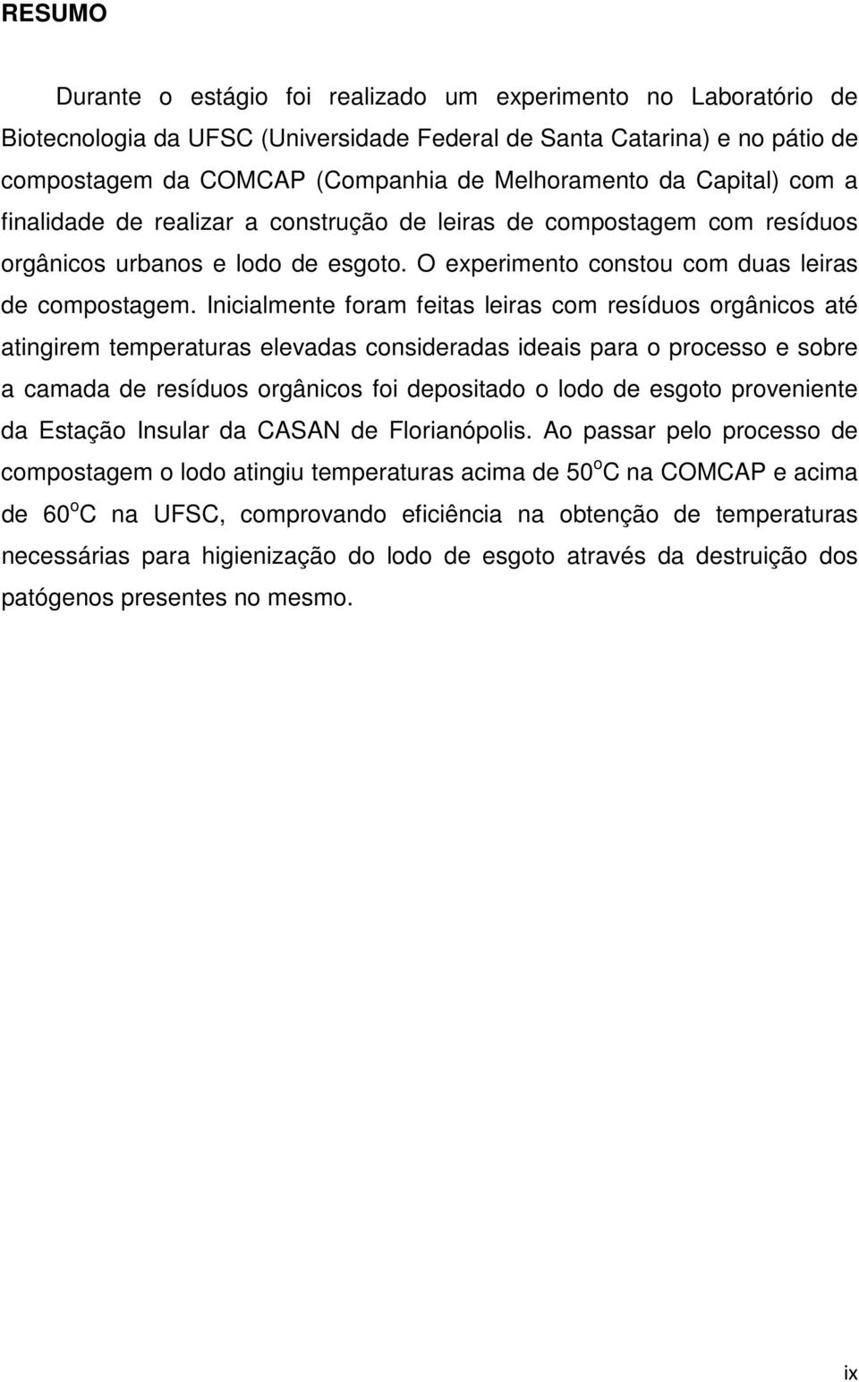 Inicialmente foram feitas leiras com resíduos orgânicos até atingirem temperaturas elevadas consideradas ideais para o processo e sobre a camada de resíduos orgânicos foi depositado o lodo de esgoto