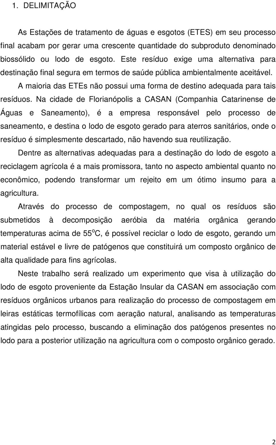 Na cidade de Florianópolis a CASAN (Companhia Catarinense de Águas e Saneamento), é a empresa responsável pelo processo de saneamento, e destina o lodo de esgoto gerado para aterros sanitários, onde