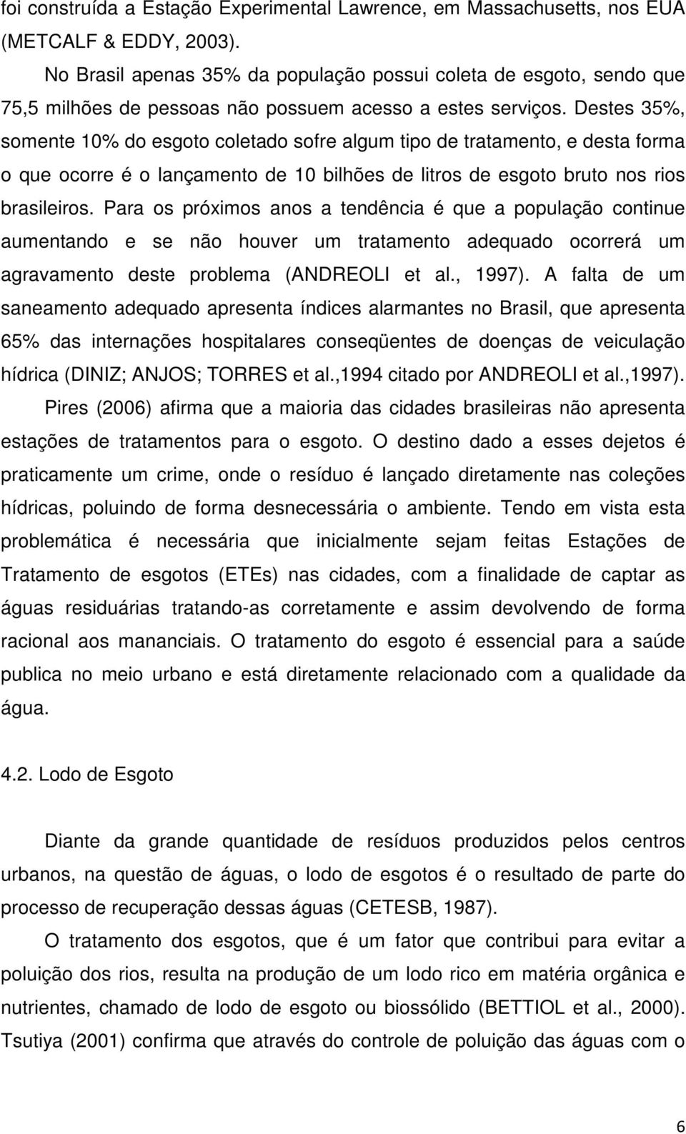 Destes 35%, somente 10% do esgoto coletado sofre algum tipo de tratamento, e desta forma o que ocorre é o lançamento de 10 bilhões de litros de esgoto bruto nos rios brasileiros.