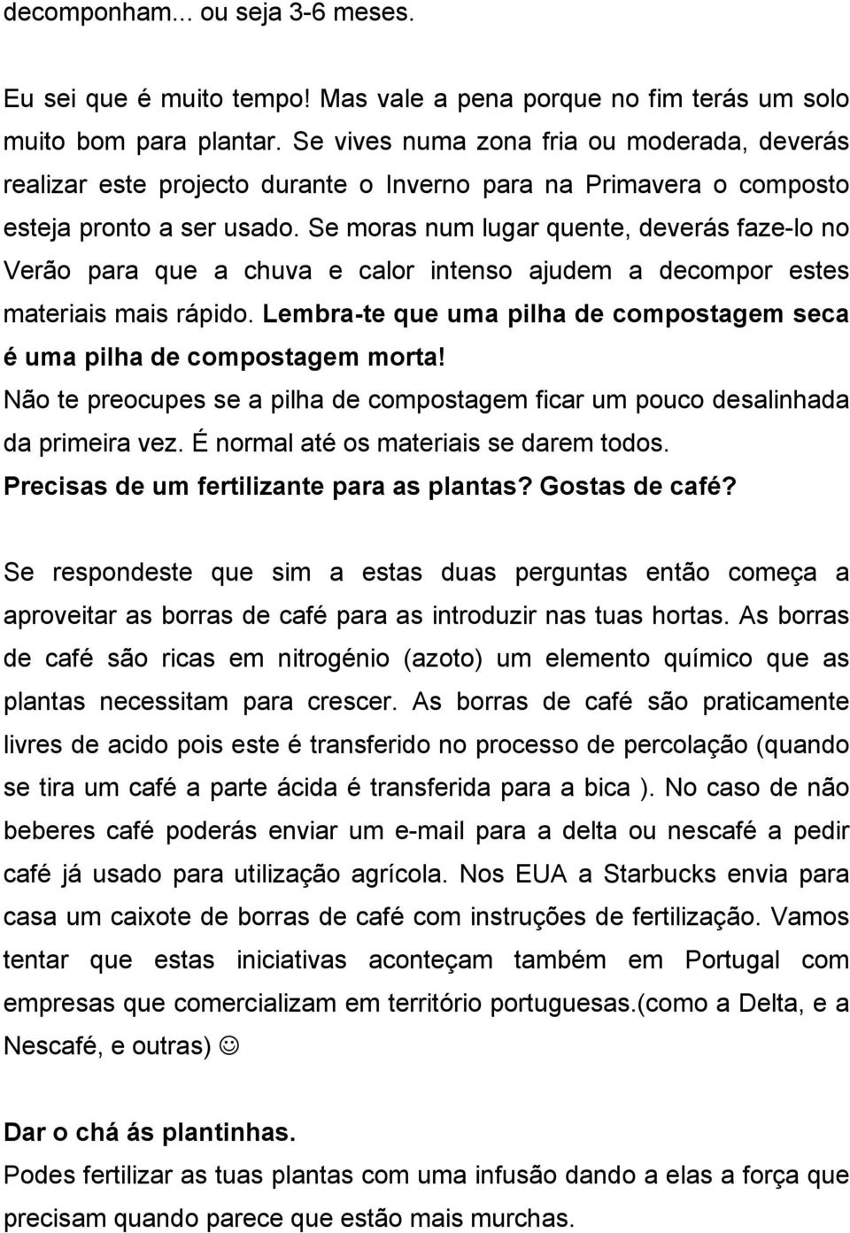 Se moras num lugar quente, deverás faze-lo no Verão para que a chuva e calor intenso ajudem a decompor estes materiais mais rápido.