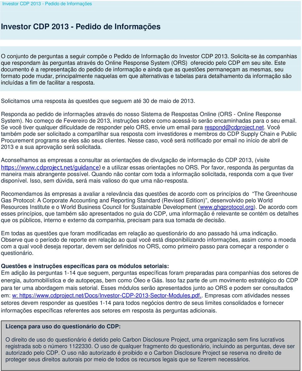 Este documento é a representação do pedido de informação e ainda que as questões permaneçam as mesmas, seu formato pode mudar, principalmente naquelas em que alternativas e tabelas para detalhamento