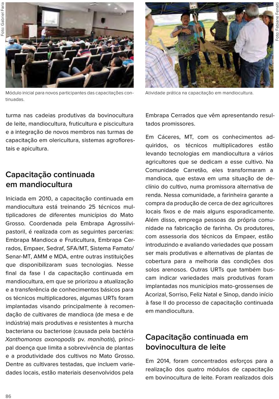 apicultura. Capacitação continuada em mandiocultura Iniciada em 2010, a capacitação continuada em mandiocultura está treinando 25 técnicos multiplicadores de diferentes municípios do Mato Grosso.