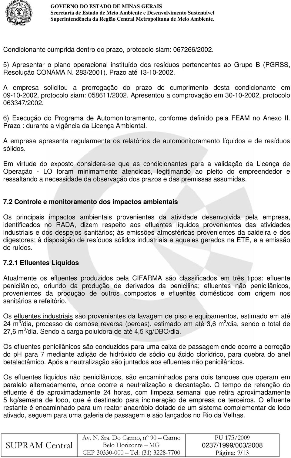 Apresentou a comprovação em 30-10-2002, protocolo 063347/2002. 6) Execução do Programa de Automonitoramento, conforme definido pela FEAM no Anexo II. Prazo : durante a vigência da Licença Ambiental.