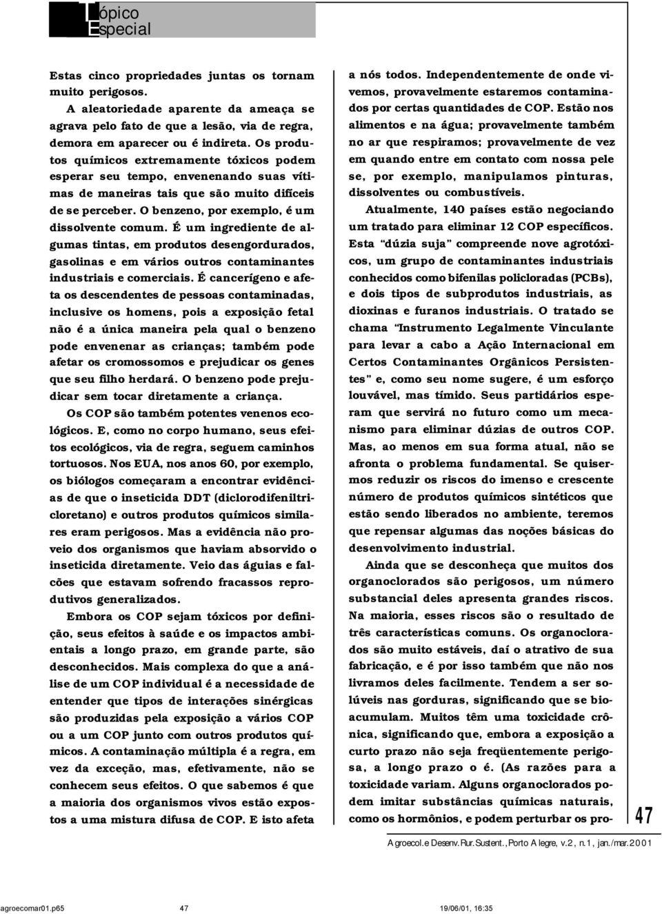 É um ingrediente de algumas tintas, em produtos desengordurados, gasolinas e em vários outros contaminantes industriais e comerciais.