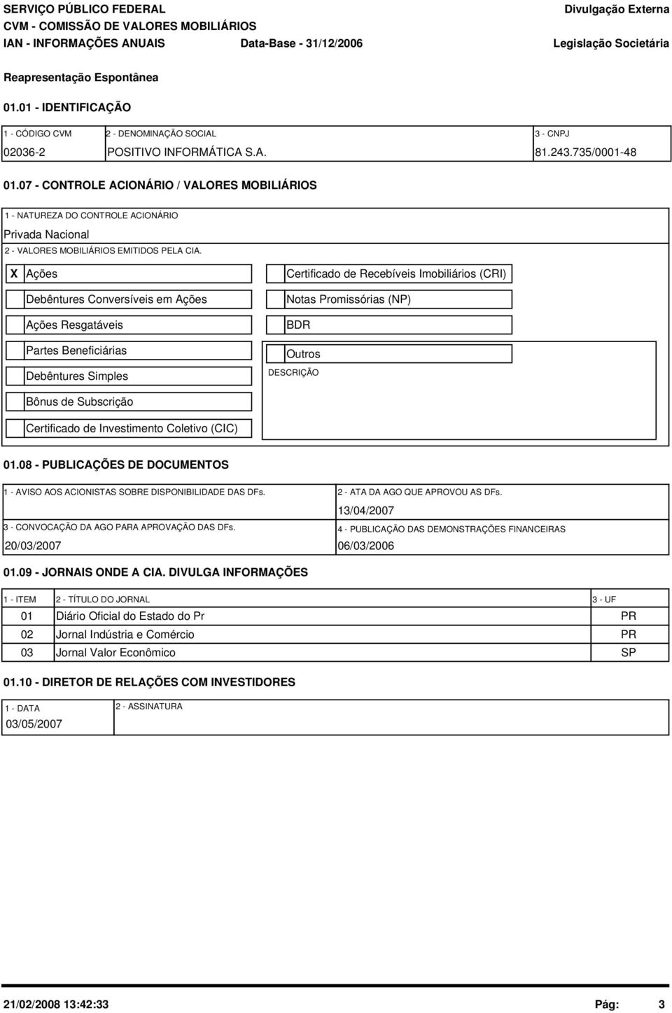 X Ações Debêntures Conversíveis em Ações Ações Resgatáveis Partes Beneficiárias Debêntures Simples Bônus de Subscrição Certificado de Investimento Coletivo (CIC) Certificado de Recebíveis