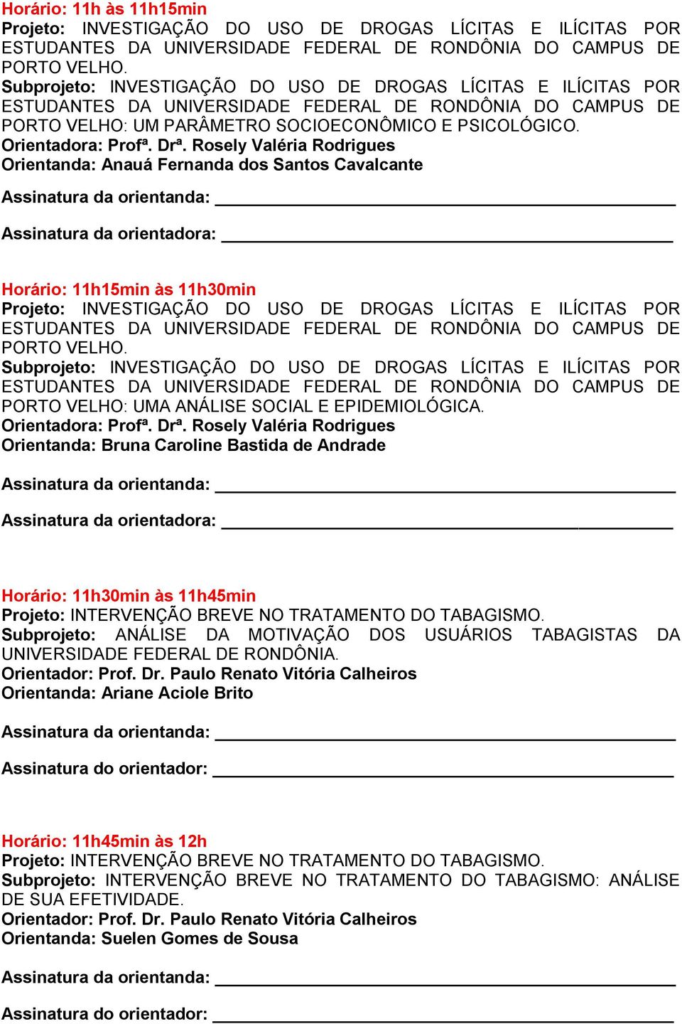 Drª. Rosely Valéria Rodrigues Orientanda: Anauá Fernanda dos Santos Cavalcante Horário: 11h15min às 11h30min Projeto: INVESTIGAÇÃO DO USO DE DROGAS LÍCITAS E ILÍCITAS POR ESTUDANTES DA UNIVERSIDADE