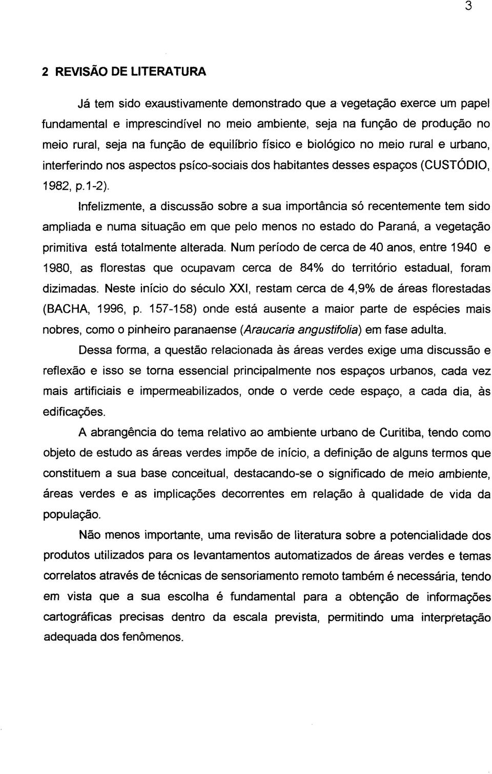 Infelizmente, a discussão sobre a sua importância só recentemente tem sido ampliada e numa situação em que pelo menos no estado do Paraná, a vegetação primitiva está totalmente alterada.