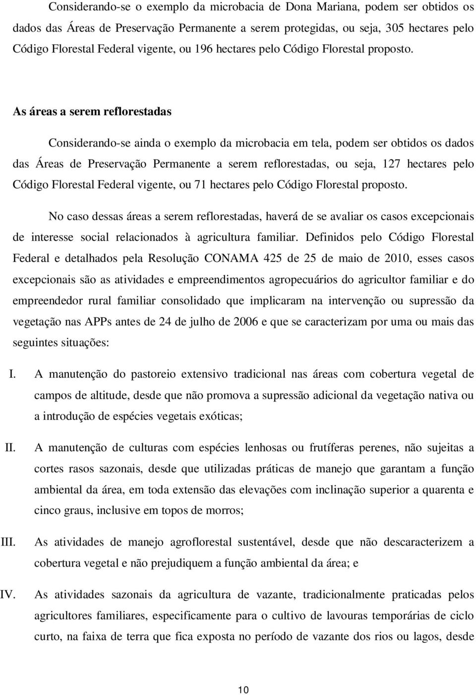 As áreas a serem reflorestadas Considerando-se ainda o exemplo da microbacia em tela, podem ser obtidos os dados das Áreas de Preservação Permanente a serem reflorestadas, ou seja, 127 hectares pelo