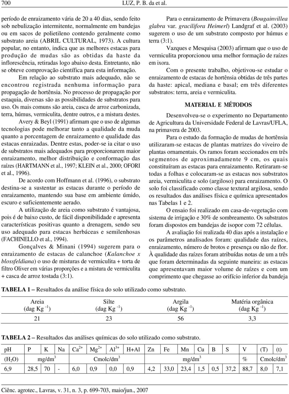 1973). A cultura popular, no entanto, indica que as melhores estacas para produção de mudas são as obtidas da haste da inflorescência, retiradas logo abaixo desta.