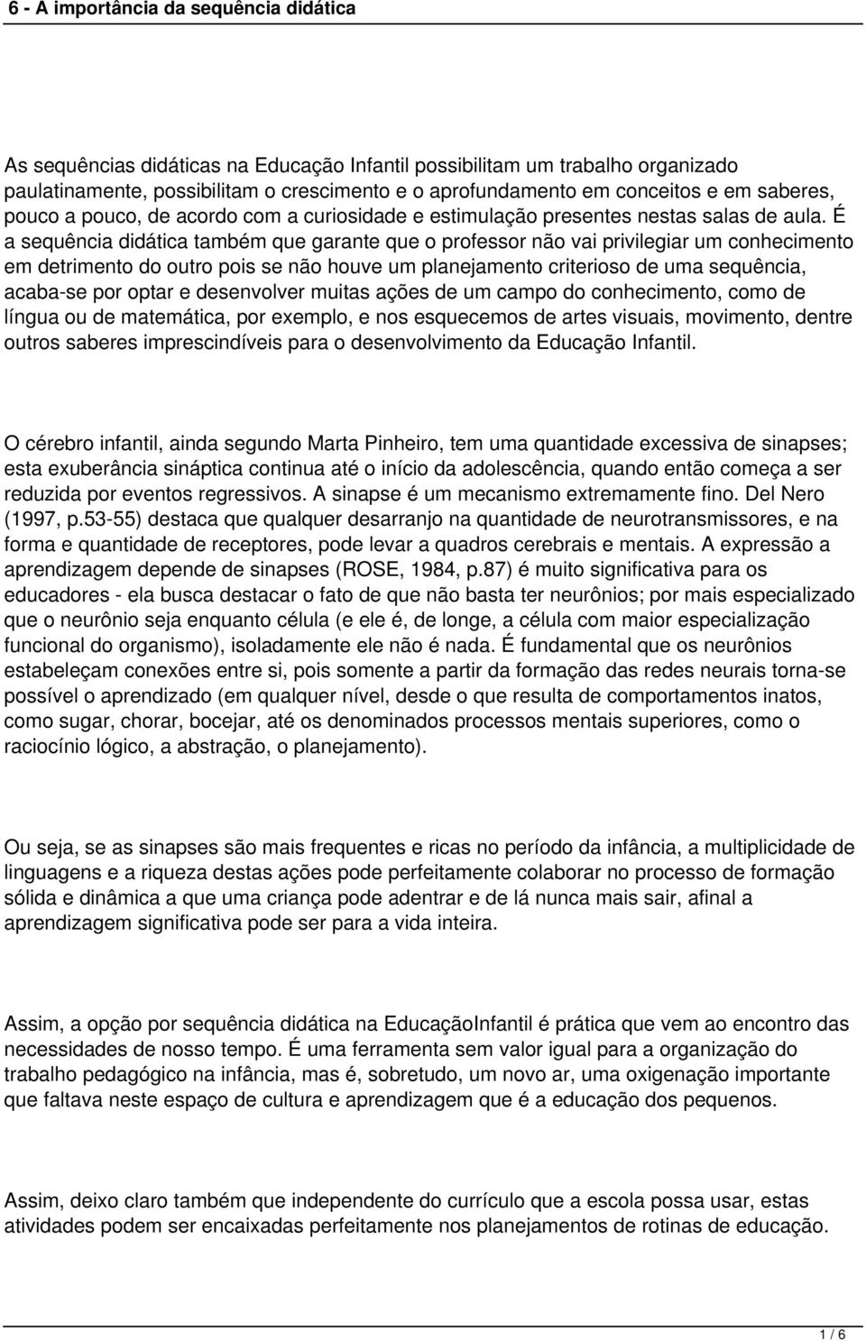 É a sequência didática também que garante que o professor não vai privilegiar um conhecimento em detrimento do outro pois se não houve um planejamento criterioso de uma sequência, acaba-se por optar