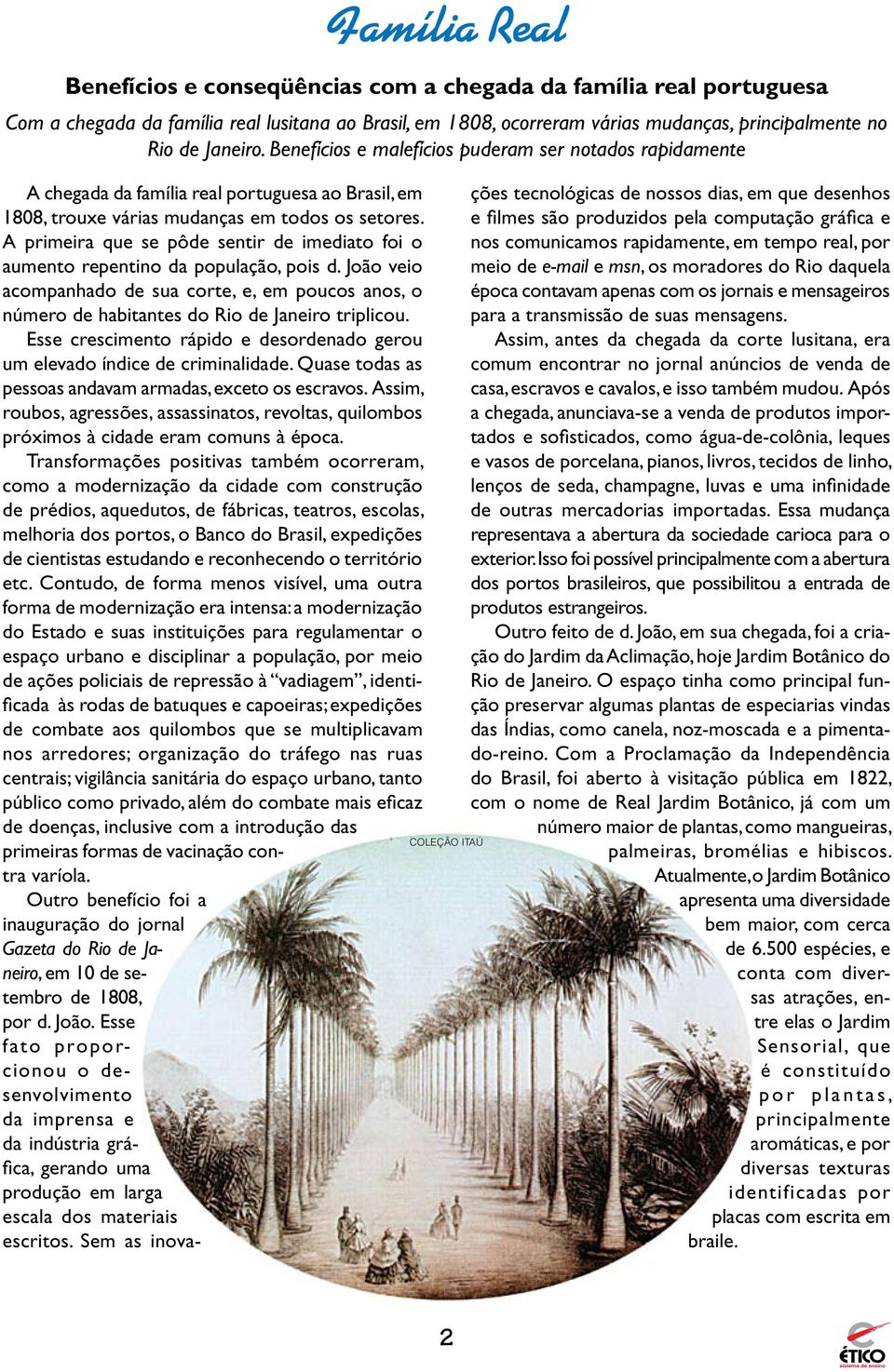 A primeira que se pôde sentir de imediato foi o aumento repentino da população, pois d. João veio acompanhado de sua corte, e, em poucos anos, o número de habitantes do Rio de Janeiro triplicou.