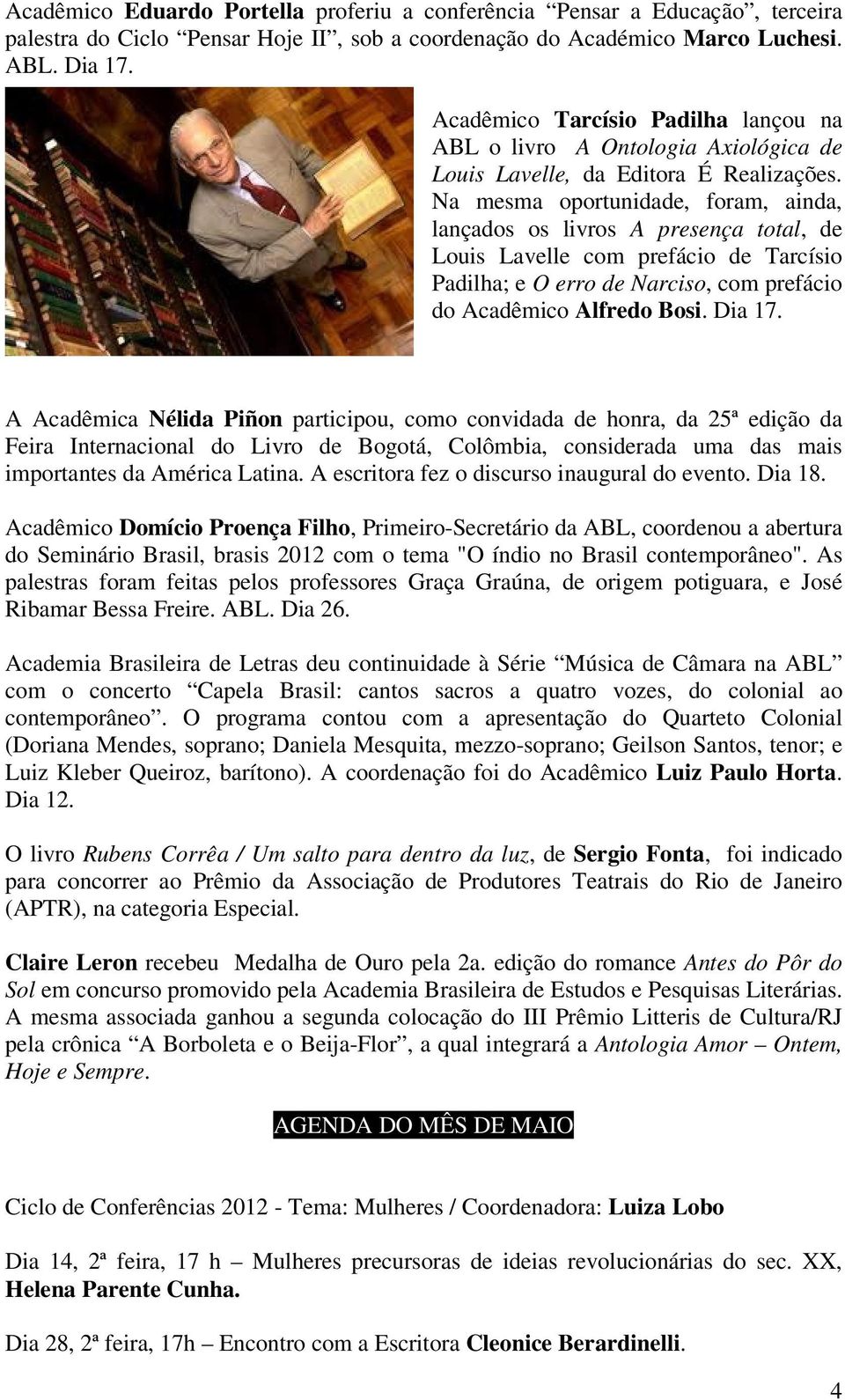 Na mesma oportunidade, foram, ainda, lançados os livros A presença total, de Louis Lavelle com prefácio de Tarcísio Padilha; e O erro de Narciso, com prefácio do Acadêmico Alfredo Bosi. Dia 17.